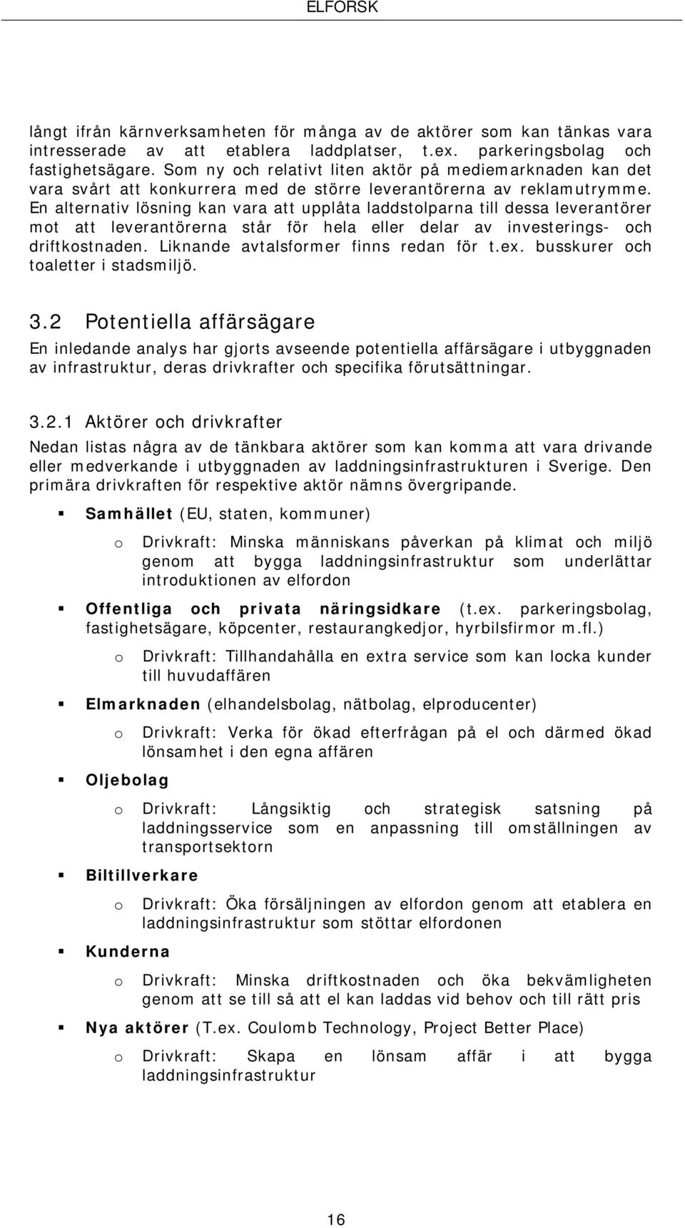 En alternativ lösning kan vara att upplåta laddstolparna till dessa leverantörer mot att leverantörerna står för hela eller delar av investerings- och driftkostnaden.