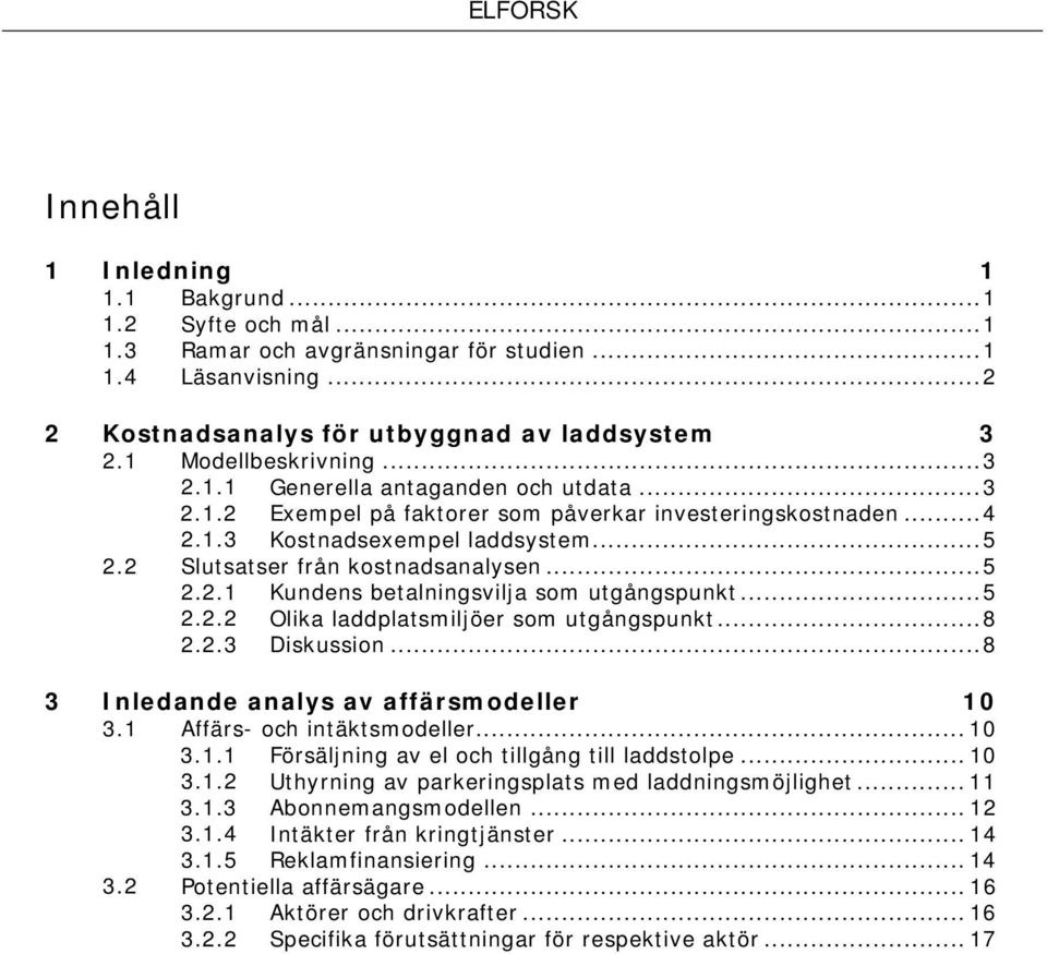 .. 5 2.2.2 Olika laddplatsmiljöer som utgångspunkt... 8 2.2.3 Diskussion... 8 3 Inledande analys av affärsmodeller 10 3.1 Affärs- och intäktsmodeller... 10 3.1.1 Försäljning av el och tillgång till laddstolpe.