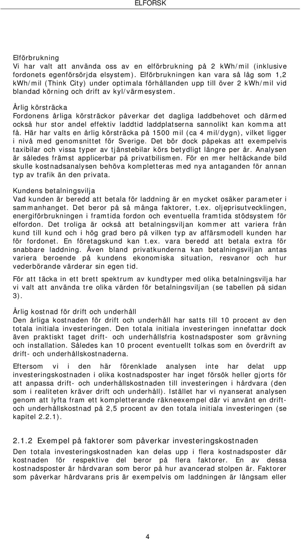 Årlig körsträcka Fordonens årliga körsträckor påverkar det dagliga laddbehovet och därmed också hur stor andel effektiv laddtid laddplatserna sannolikt kan komma att få.