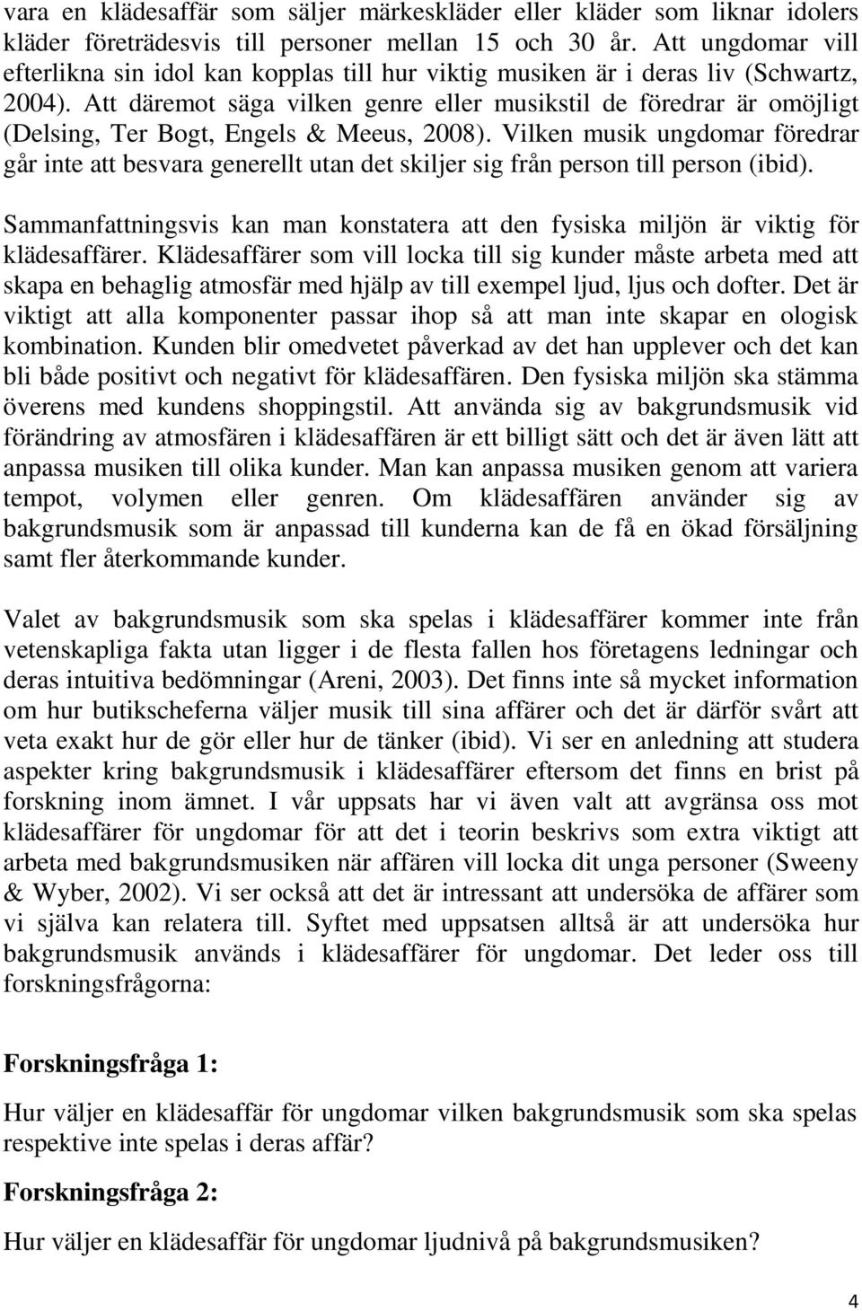 Att däremot säga vilken genre eller musikstil de föredrar är omöjligt (Delsing, Ter Bogt, Engels & Meeus, 2008).