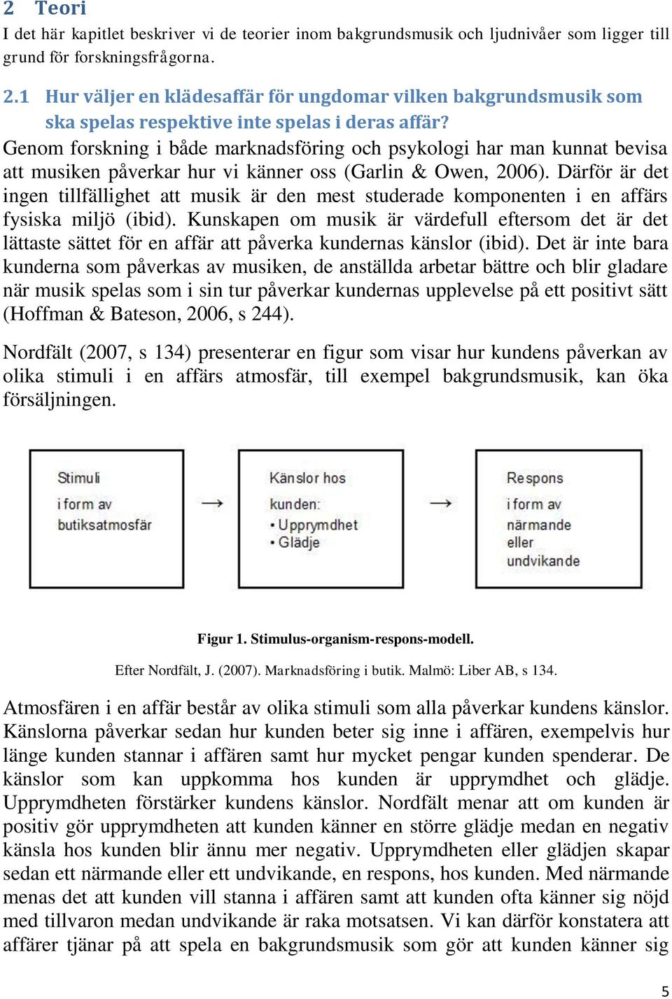 Genom forskning i både marknadsföring och psykologi har man kunnat bevisa att musiken påverkar hur vi känner oss (Garlin & Owen, 2006).