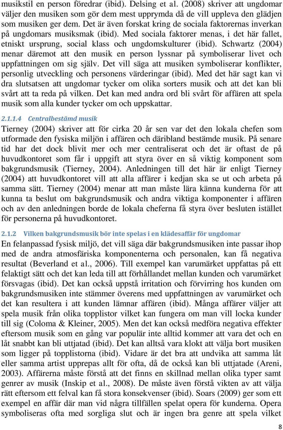 Schwartz (2004) menar däremot att den musik en person lyssnar på symboliserar livet och uppfattningen om sig själv.