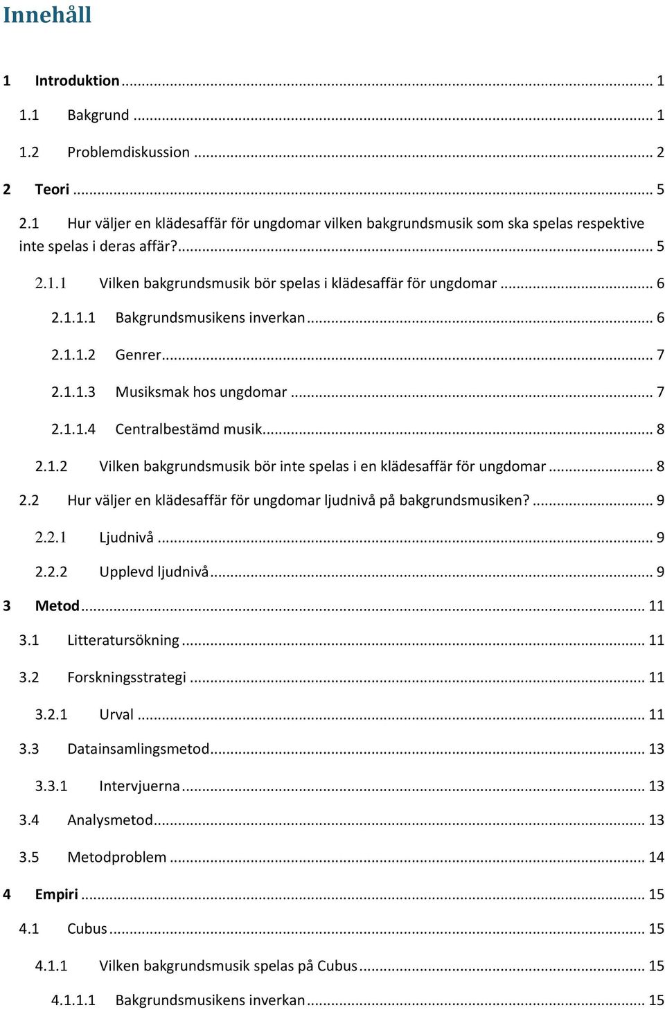 .. 6 2.1.1.2 Genrer... 7 2.1.1.3 Musiksmak hos ungdomar... 7 2.1.1.4 Centralbestämd musik... 8 2.1.2 Vilken bakgrundsmusik bör inte spelas i en klädesaffär för ungdomar... 8 2.2 Hur väljer en klädesaffär för ungdomar ljudnivå på bakgrundsmusiken?