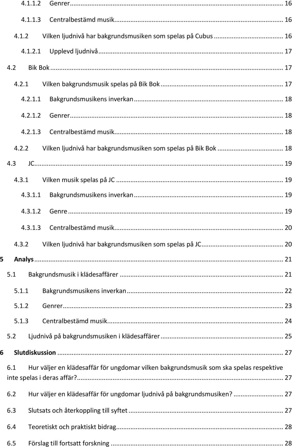 .. 19 4.3.1.1 Bakgrundsmusikens inverkan... 19 4.3.1.2 Genre... 19 4.3.1.3 Centralbestämd musik... 20 4.3.2 Vilken ljudnivå har bakgrundsmusiken som spelas på JC... 20 5 Analys... 21 5.