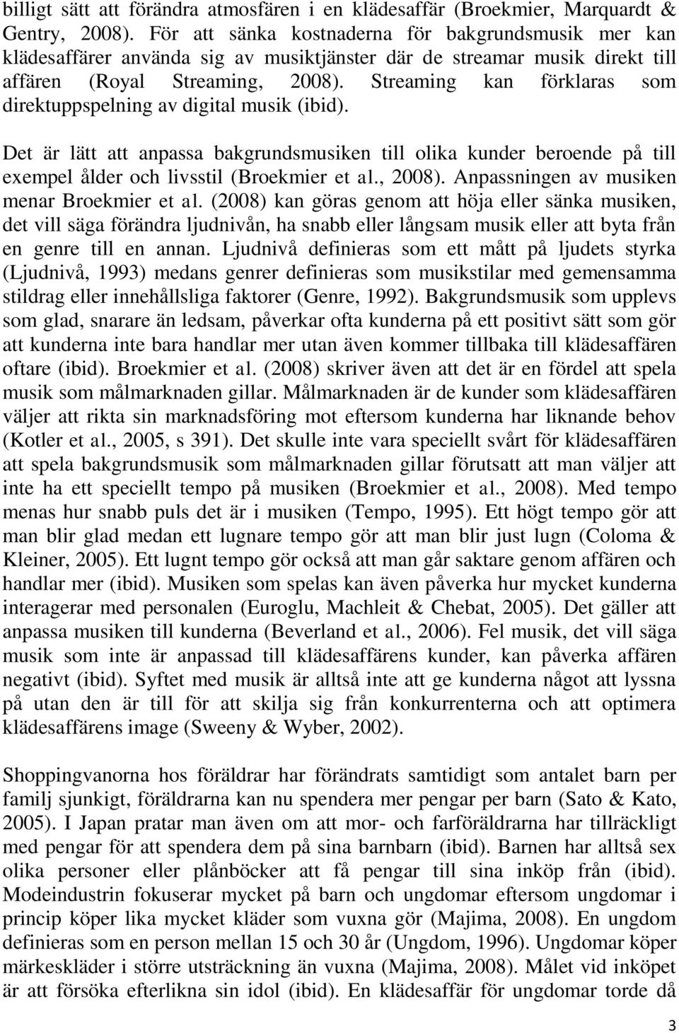 Streaming kan förklaras som direktuppspelning av digital musik (ibid). Det är lätt att anpassa bakgrundsmusiken till olika kunder beroende på till exempel ålder och livsstil (Broekmier et al., 2008).