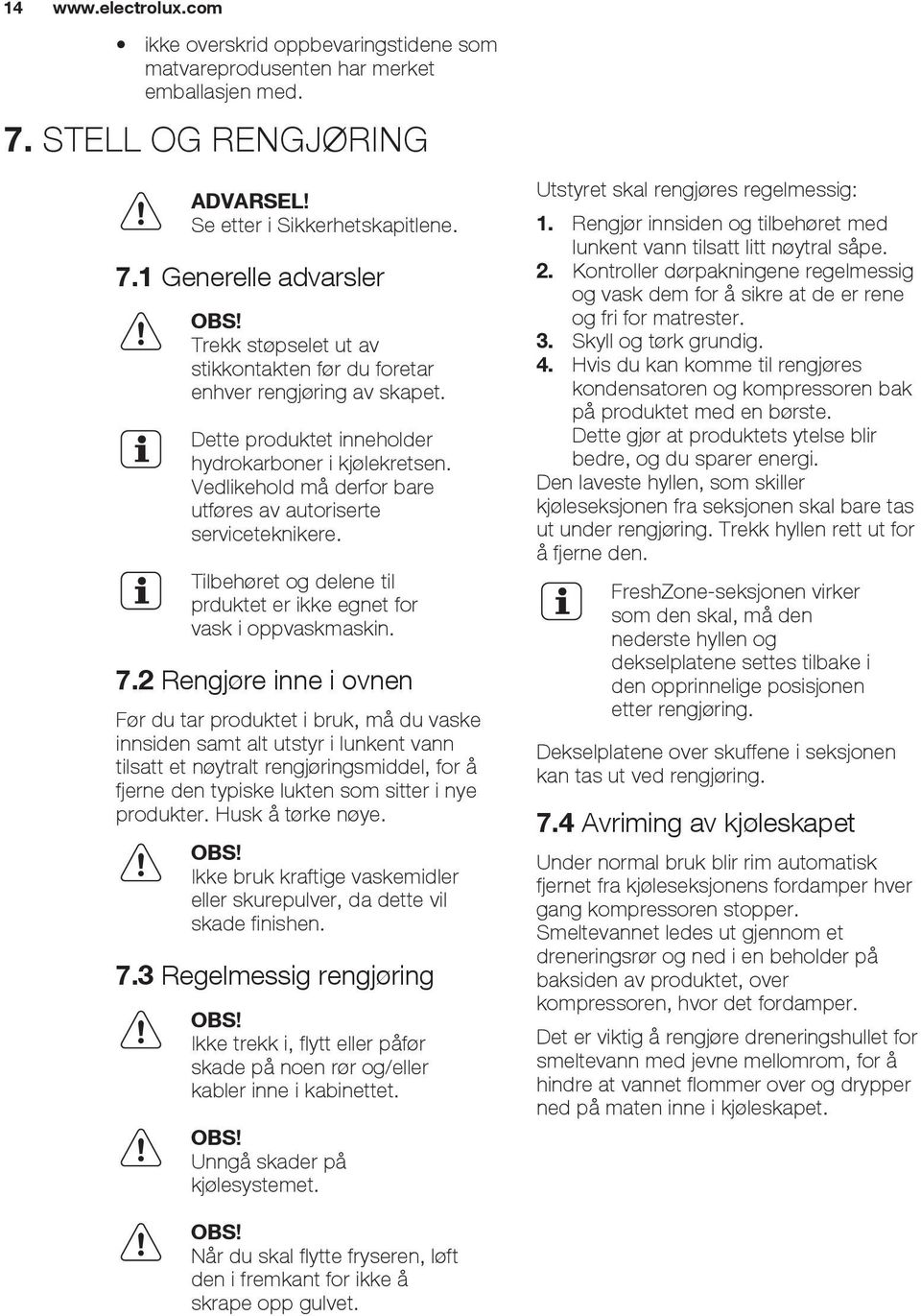 Vedlikehold må derfor bare utføres av autoriserte serviceteknikere. Tilbehøret og delene til prduktet er ikke egnet for vask i oppvaskmaskin. 7.