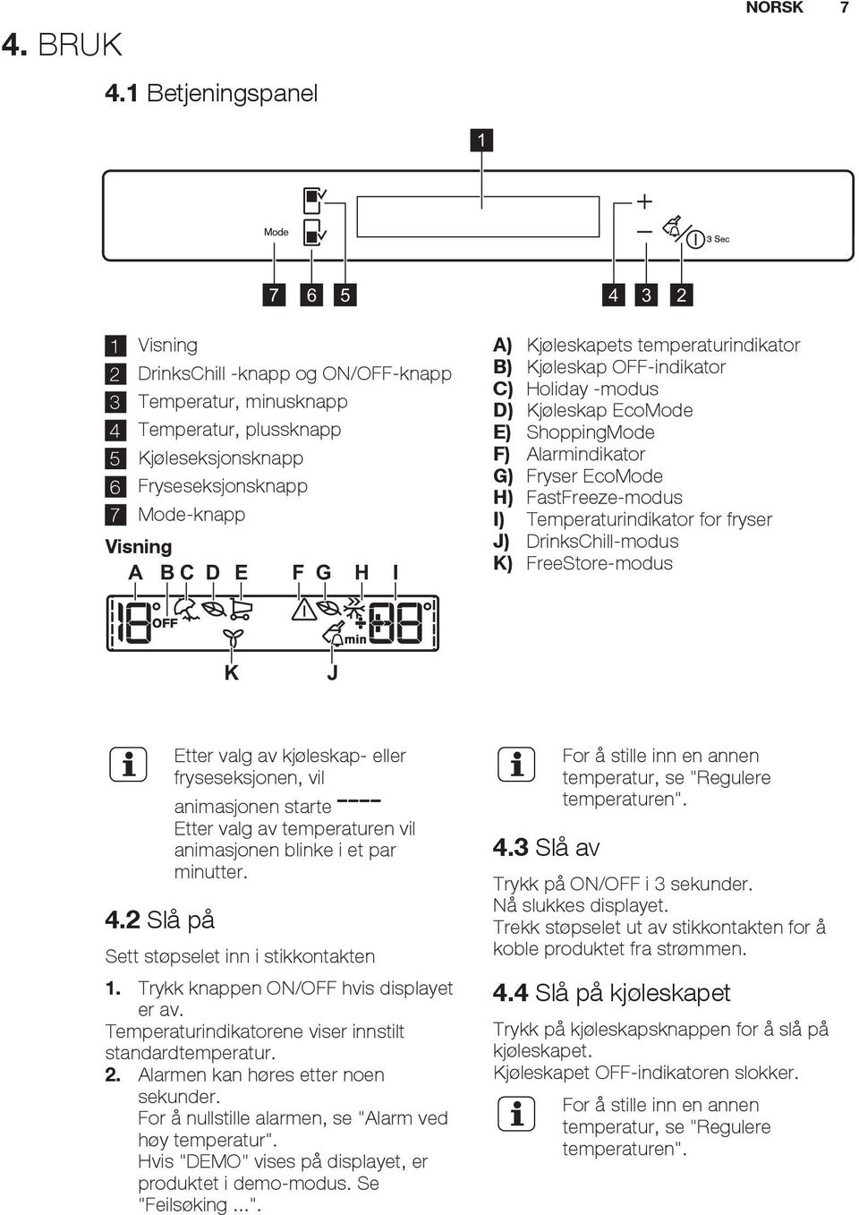 A BC D E F G H I A) Kjøleskapets temperaturindikator B) Kjøleskap OFF-indikator C) Holiday -modus D) Kjøleskap EcoMode E) ShoppingMode F) Alarmindikator G) Fryser EcoMode H) FastFreeze-modus I)