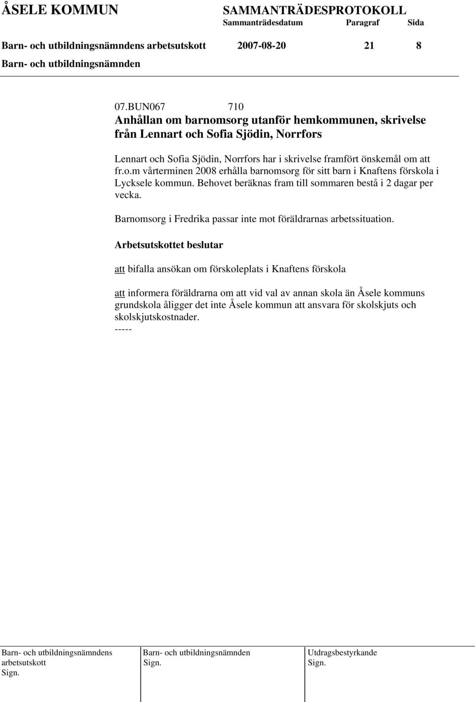 att fr.o.m vårterminen 2008 erhålla barnomsorg för sitt barn i Knaftens förskola i Lycksele kommun. Behovet beräknas fram till sommaren bestå i 2 dagar per vecka.