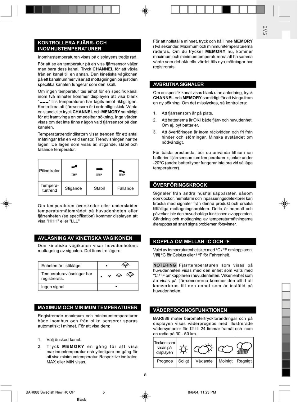 Om ingen temperatur tas emot för en specifik kanal inom två minuter kommer displayen att visa blank tills temperaturen har tagits emot riktigt igen. Kontrollera att fjärrsensorn är i ordentligt skick.