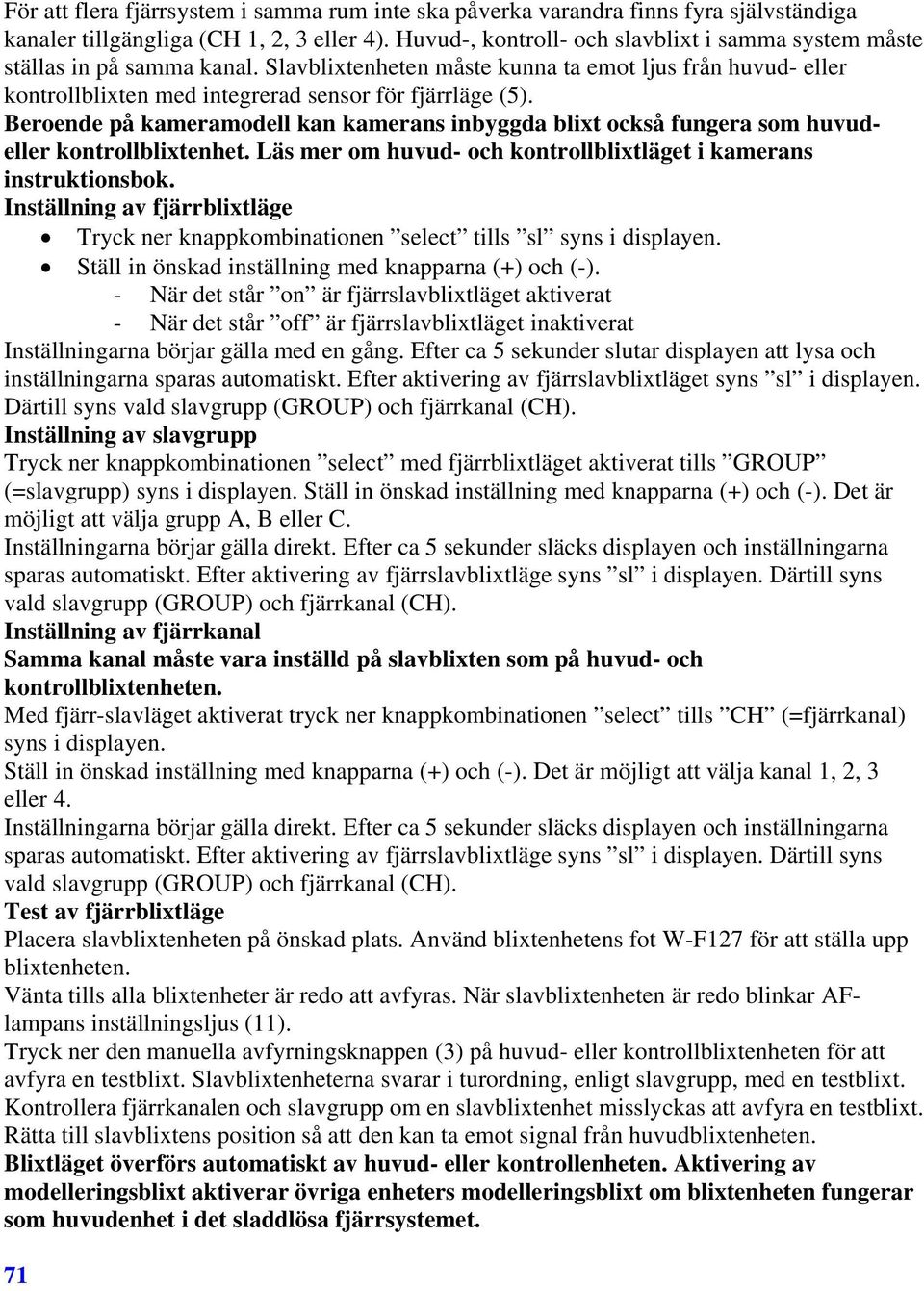 Beroende på kameramodell kan kamerans inbyggda blixt också fungera som huvudeller kontrollblixtenhet. Läs mer om huvud- och kontrollblixtläget i kamerans instruktionsbok.