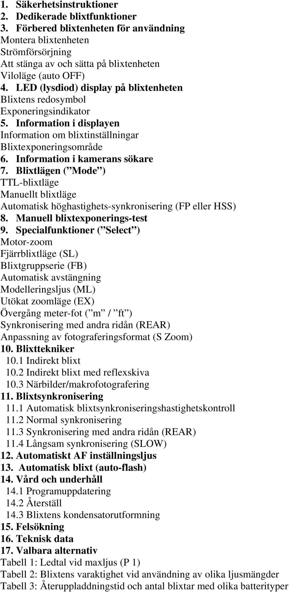 Blixtlägen ( Mode ) TTL-blixtläge Manuellt blixtläge Automatisk höghastighets-synkronisering (FP eller HSS) 8. Manuell blixtexponerings-test 9.