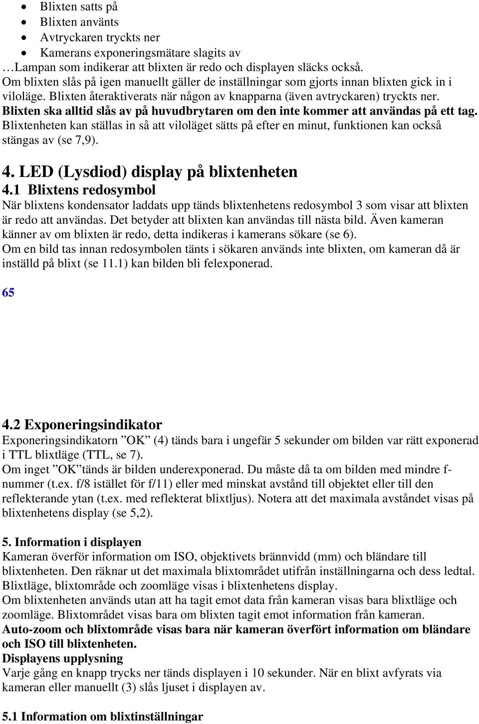 Blixten ska alltid slås av på huvudbrytaren om den inte kommer att användas på ett tag. Blixtenheten kan ställas in så att viloläget sätts på efter en minut, funktionen kan också stängas av (se 7,9).