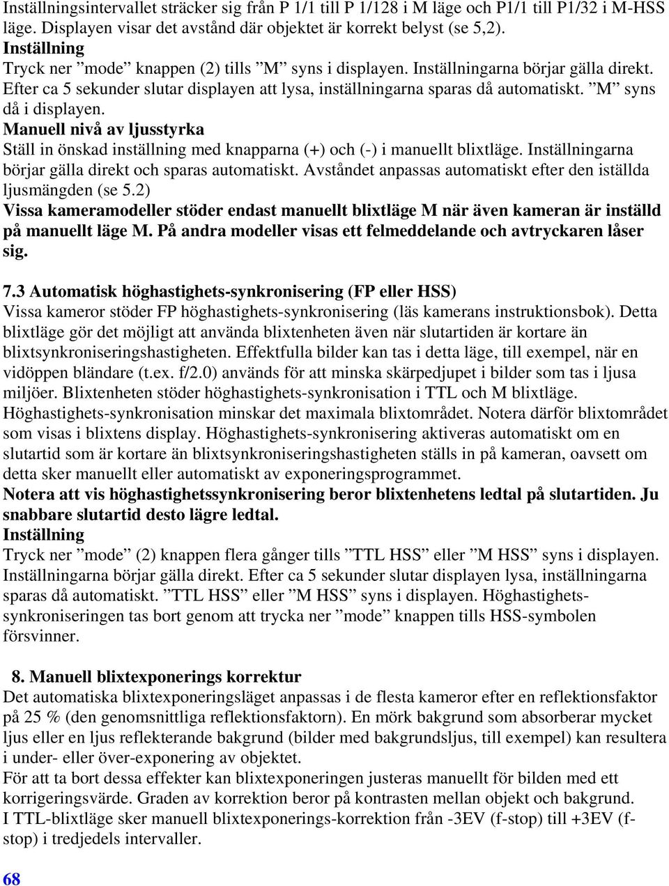 M syns då i displayen. Manuell nivå av ljusstyrka Ställ in önskad inställning med knapparna (+) och (-) i manuellt blixtläge. Inställningarna börjar gälla direkt och sparas automatiskt.