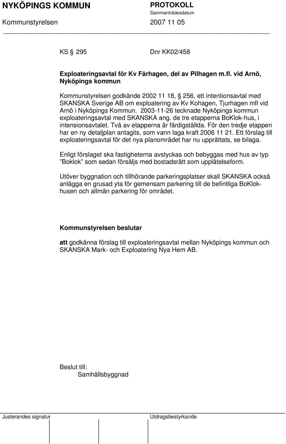 2003-11-26 tecknade Nyköpings kommun exploateringsavtal med SKANSKA ang. de tre etapperna BoKlok-hus, i intensionsavtalet. Två av etapperna är färdigställda.