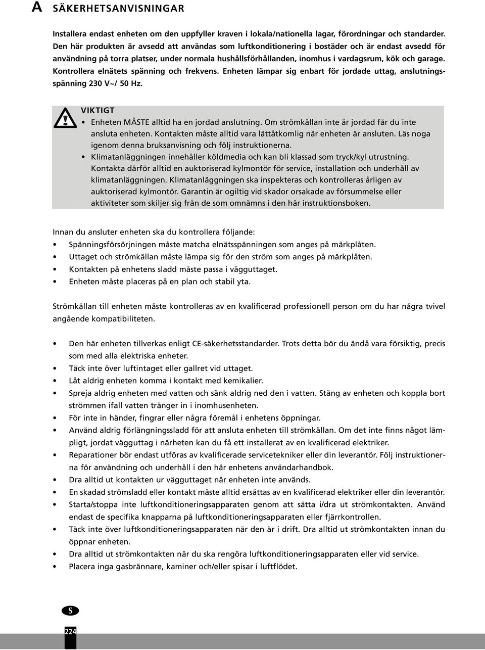 garage. Kontrollera elnätets spänning och frekvens. Enheten lämpar sig enbart för jordade uttag, anslutningsspänning 230 V~/ 50 Hz. VIKTIGT Enheten MÅSTE alltid ha en jordad anslutning.