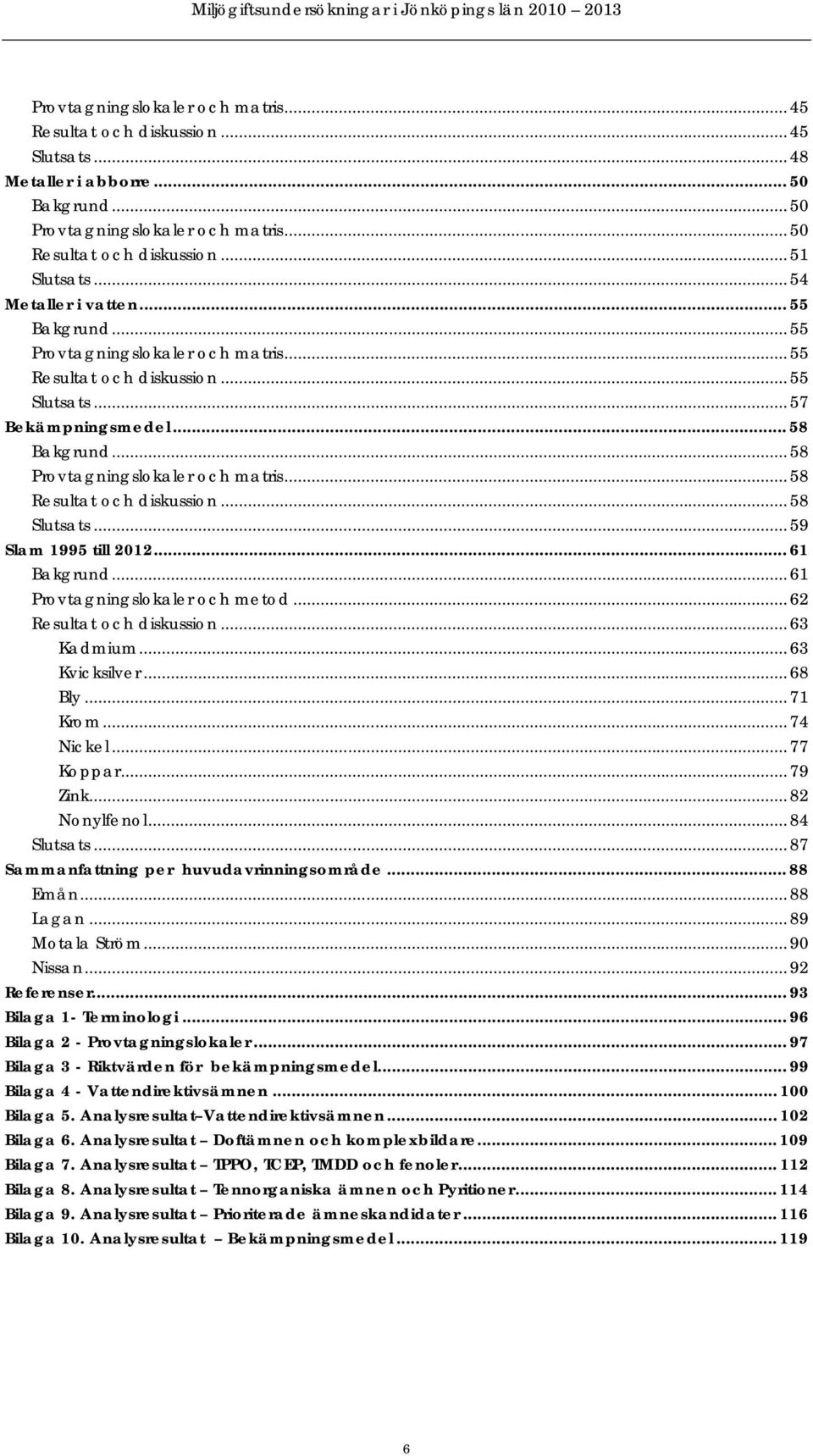 .. 58 Resultat och diskussion... 58 Slutsats... 59 Slam 1995 till 212... 61 Bakgrund... 61 Provtagningslokaler och metod... 62 Resultat och diskussion... 63 Kadmium... 63 Kvicksilver... 68 Bly.