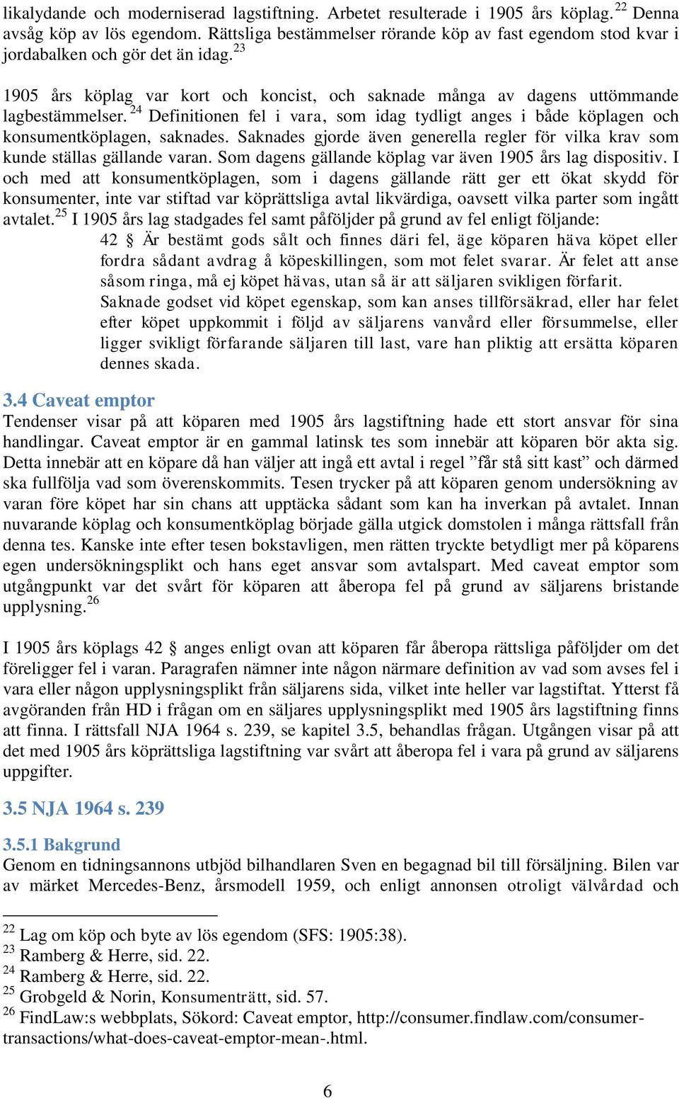 24 Definitionen fel i vara, som idag tydligt anges i både köplagen och konsumentköplagen, saknades. Saknades gjorde även generella regler för vilka krav som kunde ställas gällande varan.