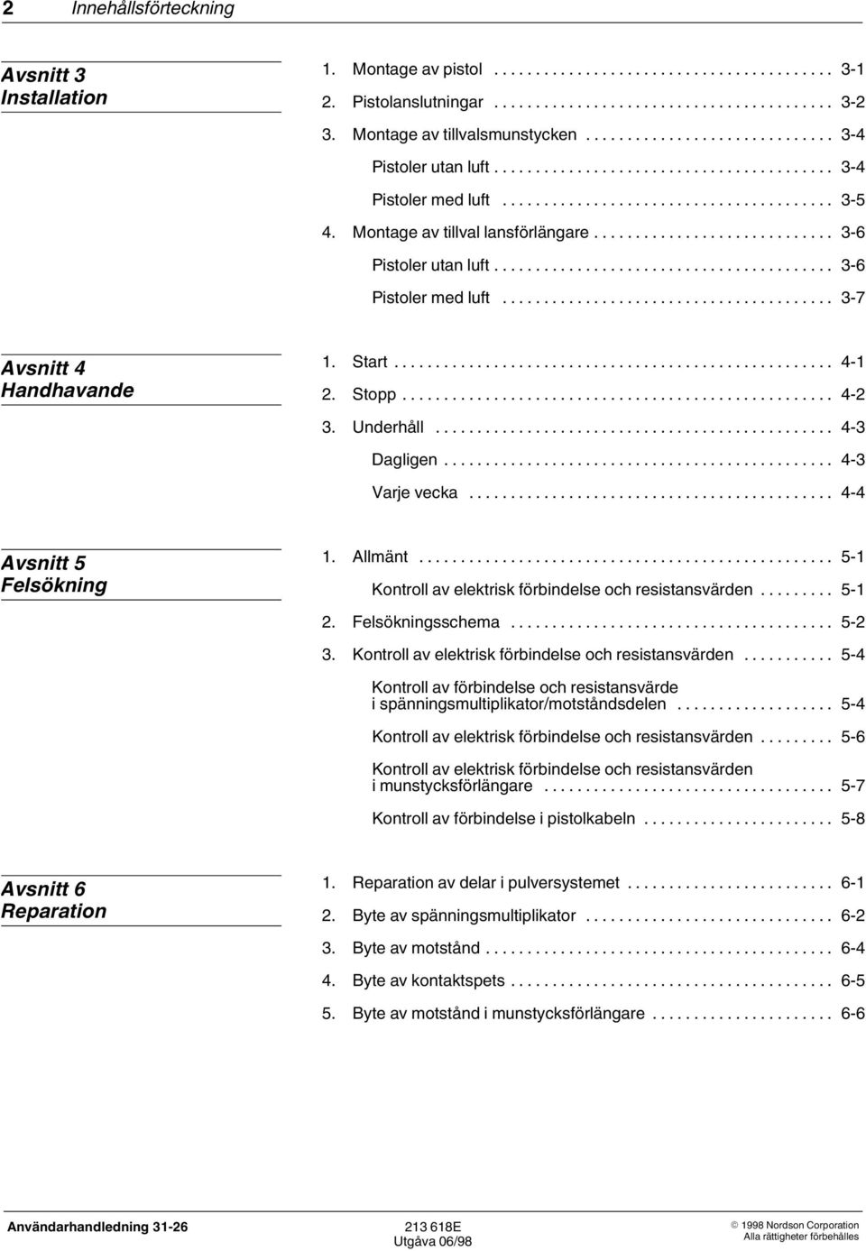 .. 4 4 Avsnitt 5 Felsökning 1. Allmänt... 5 1 Kontroll av elektrisk förbindelse och resistansvärden... 5 1 2. Felsökningsschema... 5 2 3. Kontroll av elektrisk förbindelse och resistansvärden... 5 4 Kontroll av förbindelse och resistansvärde i spänningsmultiplikator/motståndsdelen.