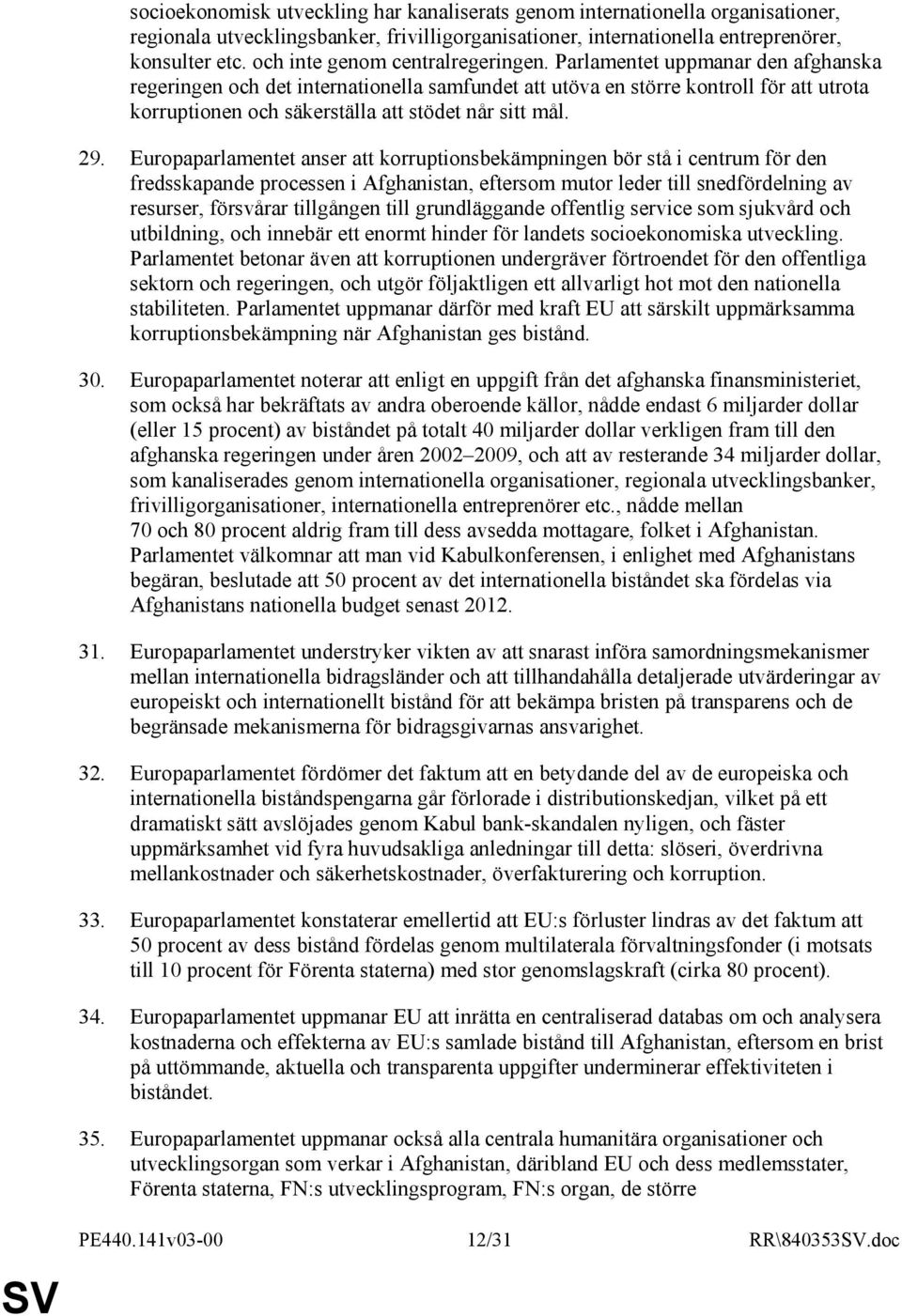 Parlamentet uppmanar den afghanska regeringen och det internationella samfundet att utöva en större kontroll för att utrota korruptionen och säkerställa att stödet når sitt mål. 29.