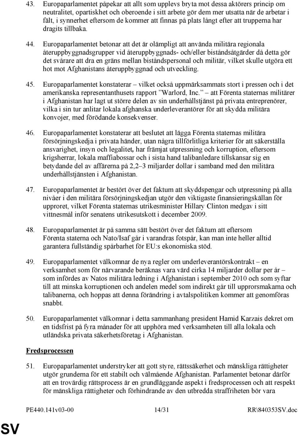 Europaparlamentet betonar att det är olämpligt att använda militära regionala återuppbyggnadsgrupper vid återuppbyggnads- och/eller biståndsåtgärder då detta gör det svårare att dra en gräns mellan