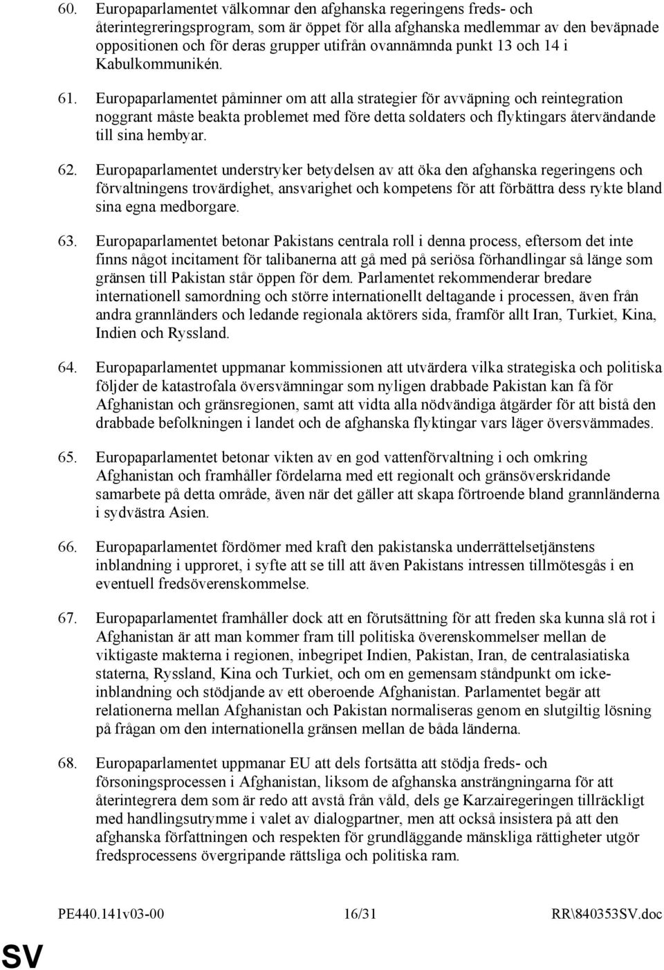 Europaparlamentet påminner om att alla strategier för avväpning och reintegration noggrant måste beakta problemet med före detta soldaters och flyktingars återvändande till sina hembyar. 62.