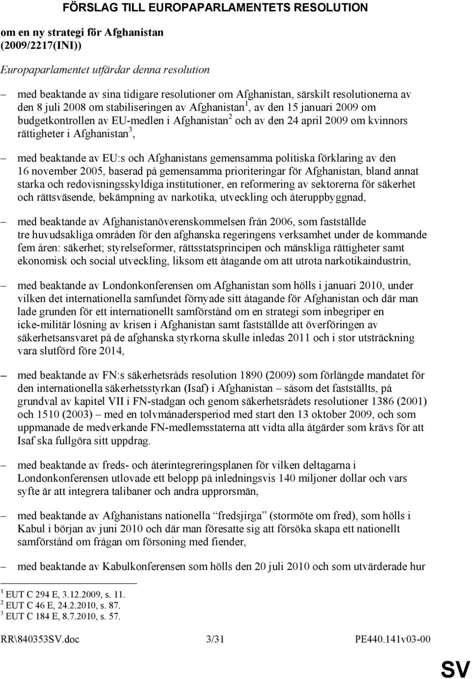 rättigheter i Afghanistan 3, med beaktande av EU:s och Afghanistans gemensamma politiska förklaring av den 16 november 2005, baserad på gemensamma prioriteringar för Afghanistan, bland annat starka