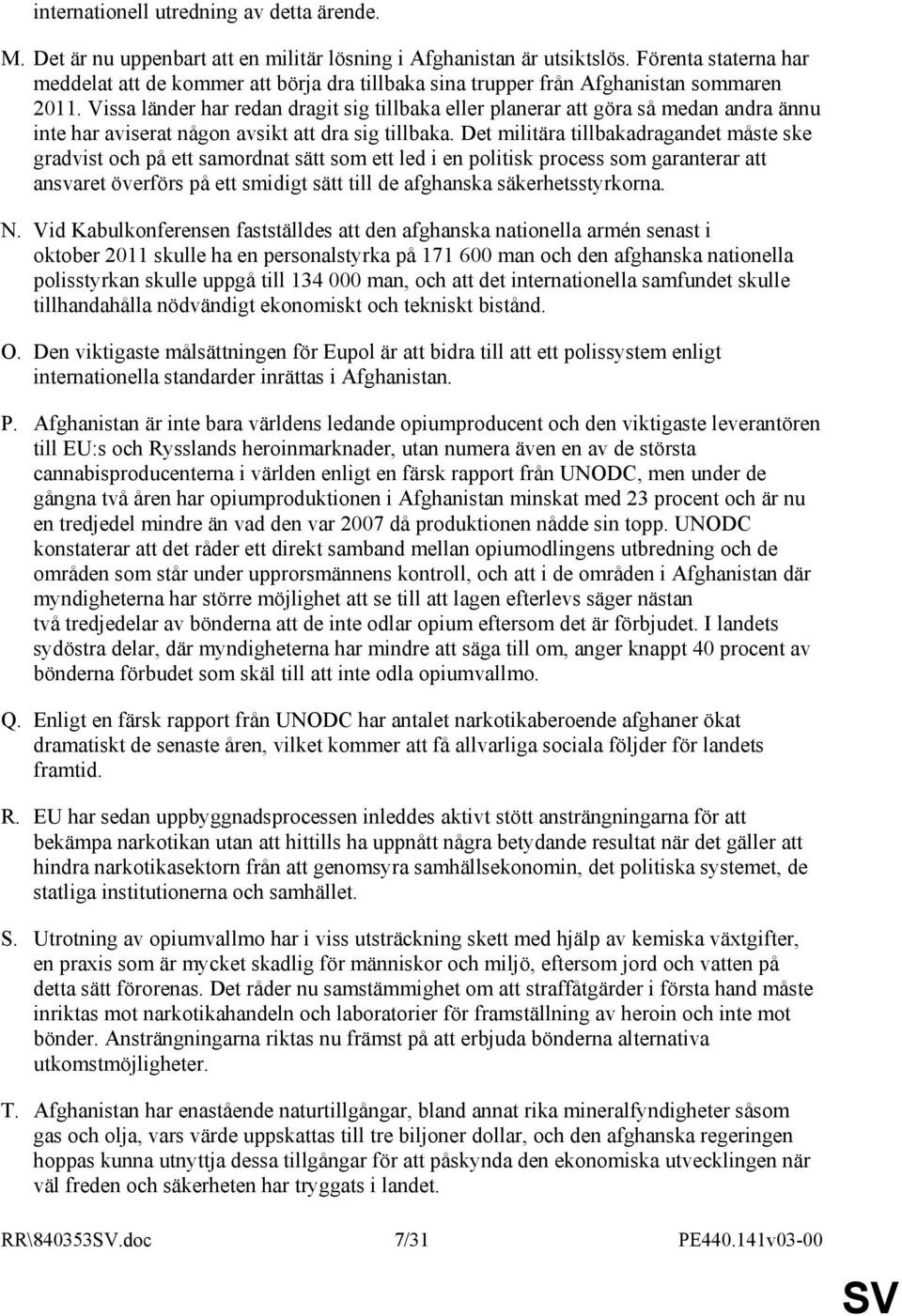 Vissa länder har redan dragit sig tillbaka eller planerar att göra så medan andra ännu inte har aviserat någon avsikt att dra sig tillbaka.