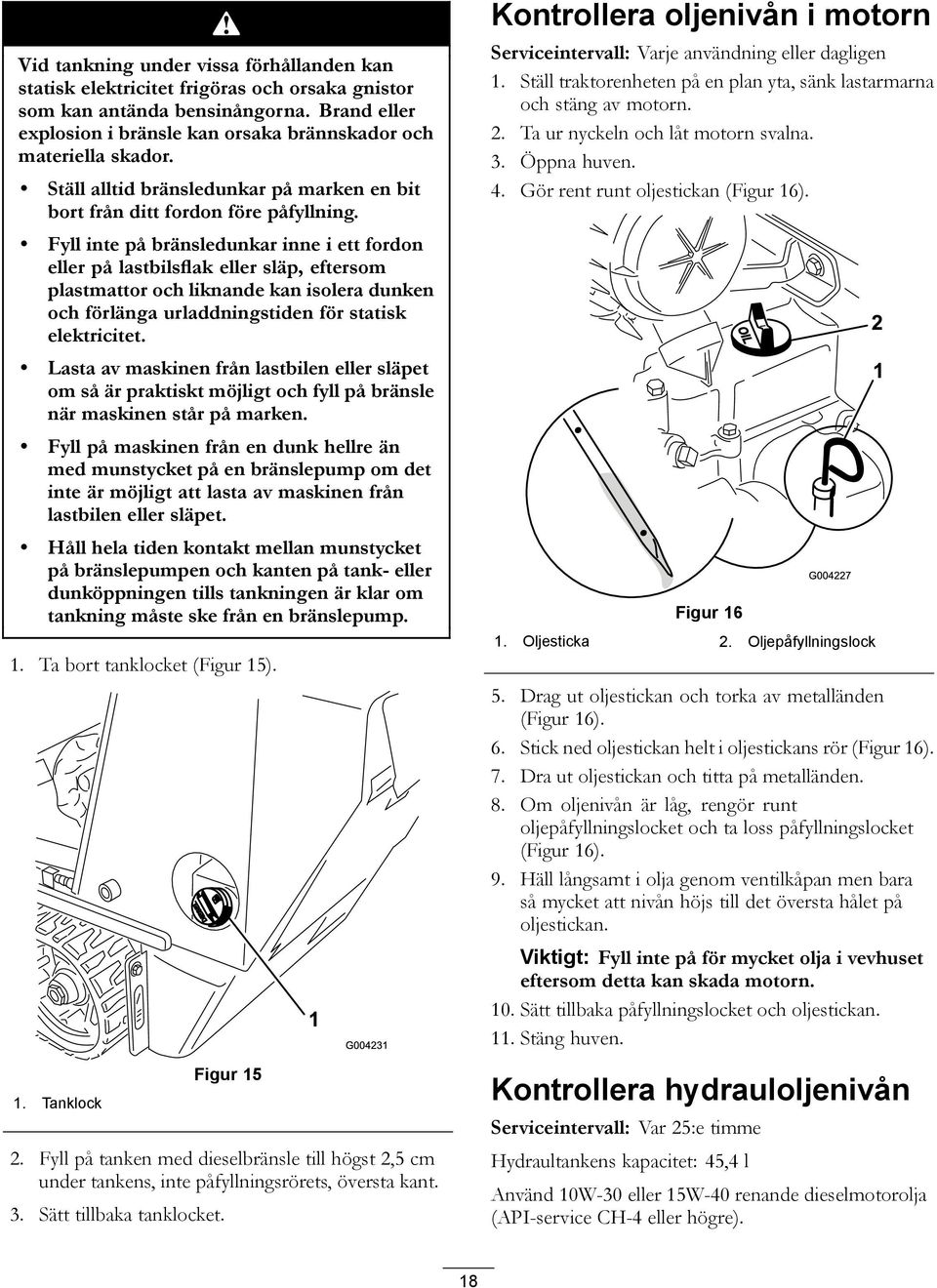 Fyll inte på bränsledunkar inne i ett fordon eller på lastbilsflak eller släp, eftersom plastmattor och liknande kan isolera dunken och förlänga urladdningstiden för statisk elektricitet.