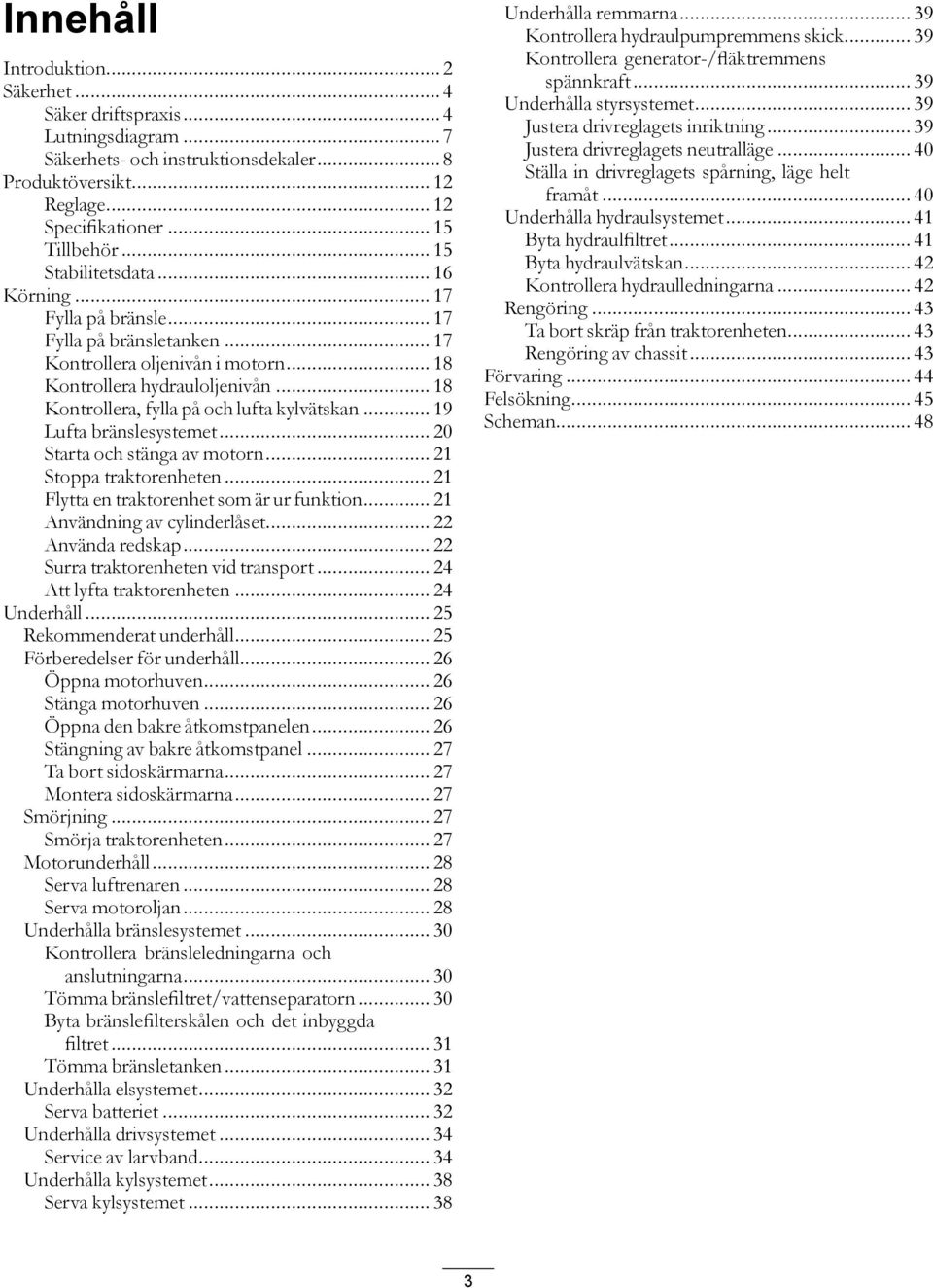 .. 18 Kontrollera, fylla på och lufta kylvätskan... 19 Lufta bränslesystemet... 20 Starta och stänga av motorn... 21 Stoppa traktorenheten... 21 Flytta en traktorenhet som är ur funktion.
