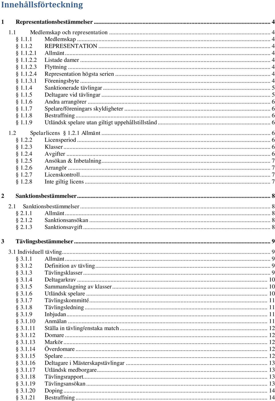 .. 6 1.1.8 Bestraffning... 6 1.1.9 Utländsk spelare utan giltigt uppehållstillstånd... 6 1.2 Spelarlicens 1.2.1 Allmänt... 6 1.2.2 Licensperiod... 6 1.2.3 Klasser... 6 1.2.4 Avgifter... 6 1.2.5 Ansökan & Inbetalning.