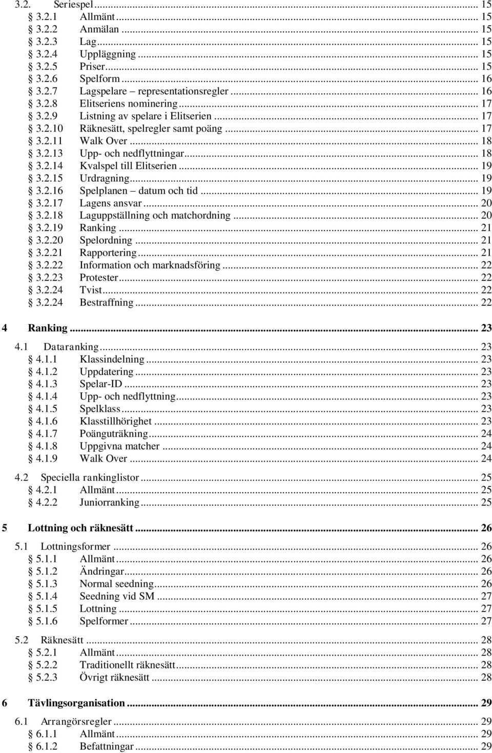 .. 19 3.2.16 Spelplanen datum och tid... 19 3.2.17 Lagens ansvar... 20 3.2.18 Laguppställning och matchordning... 20 3.2.19 Ranking... 21 3.2.20 Spelordning... 21 3.2.21 Rapportering... 21 3.2.22 Information och marknadsföring.