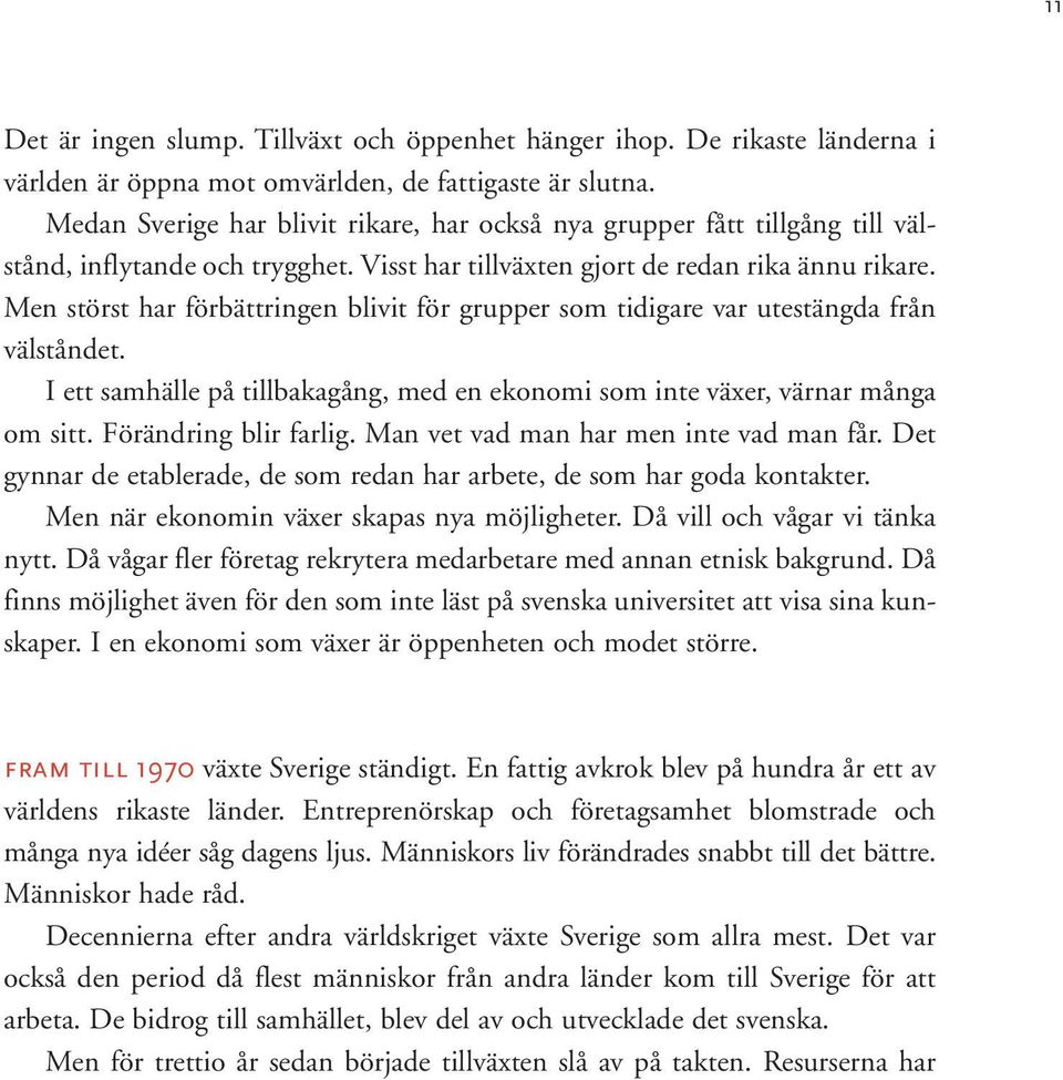 Men störst har förbättringen blivit för grupper som tidigare var utestängda från välståndet. I ett samhälle på tillbakagång, med en ekonomi som inte växer, värnar många om sitt.