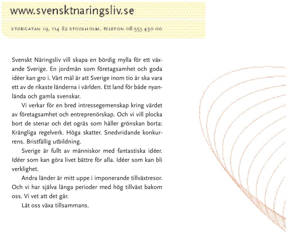 Vi verkar för en bred intressegemenskap kring värdet av företagsamhet och entreprenörskap. Och vi vill plocka bort de stenar och det ogräs som håller grönskan borta: Krångliga regelverk.