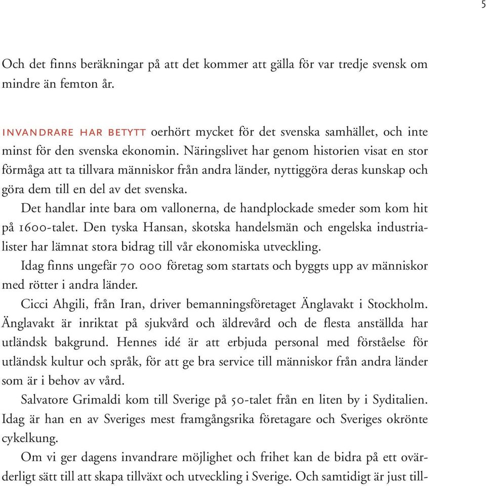 Näringslivet har genom historien visat en stor förmåga att ta tillvara människor från andra länder, nyttiggöra deras kunskap och göra dem till en del av det svenska.