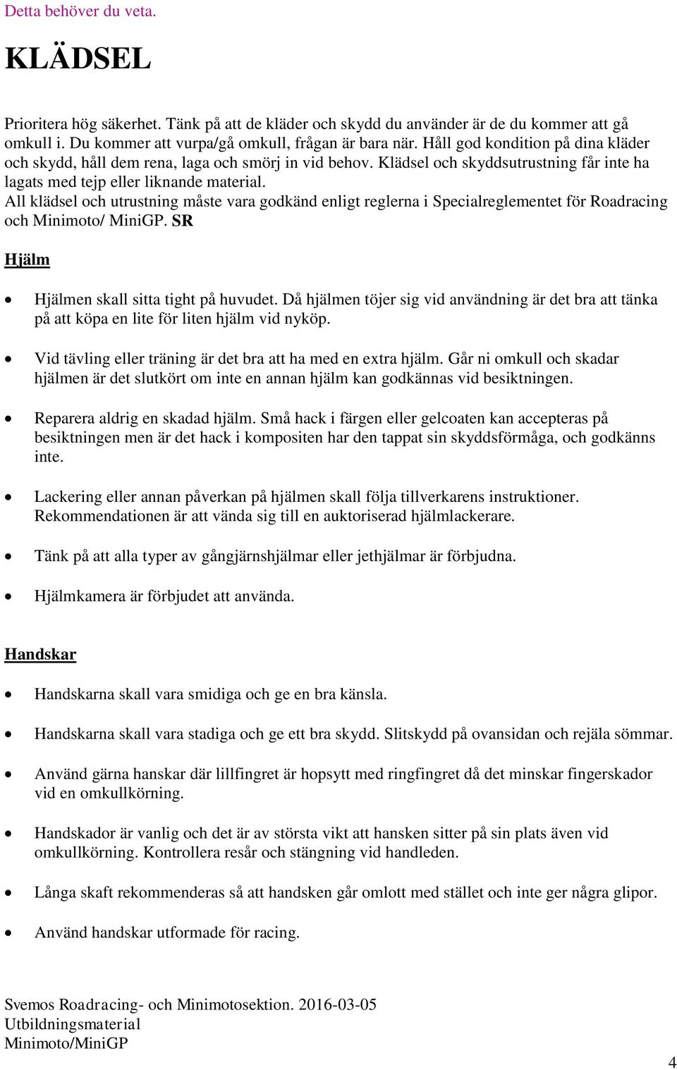 All klädsel och utrustning måste vara godkänd enligt reglerna i Specialreglementet för Roadracing och Minimoto/ MiniGP. SR Hjälm Hjälmen skall sitta tight på huvudet.