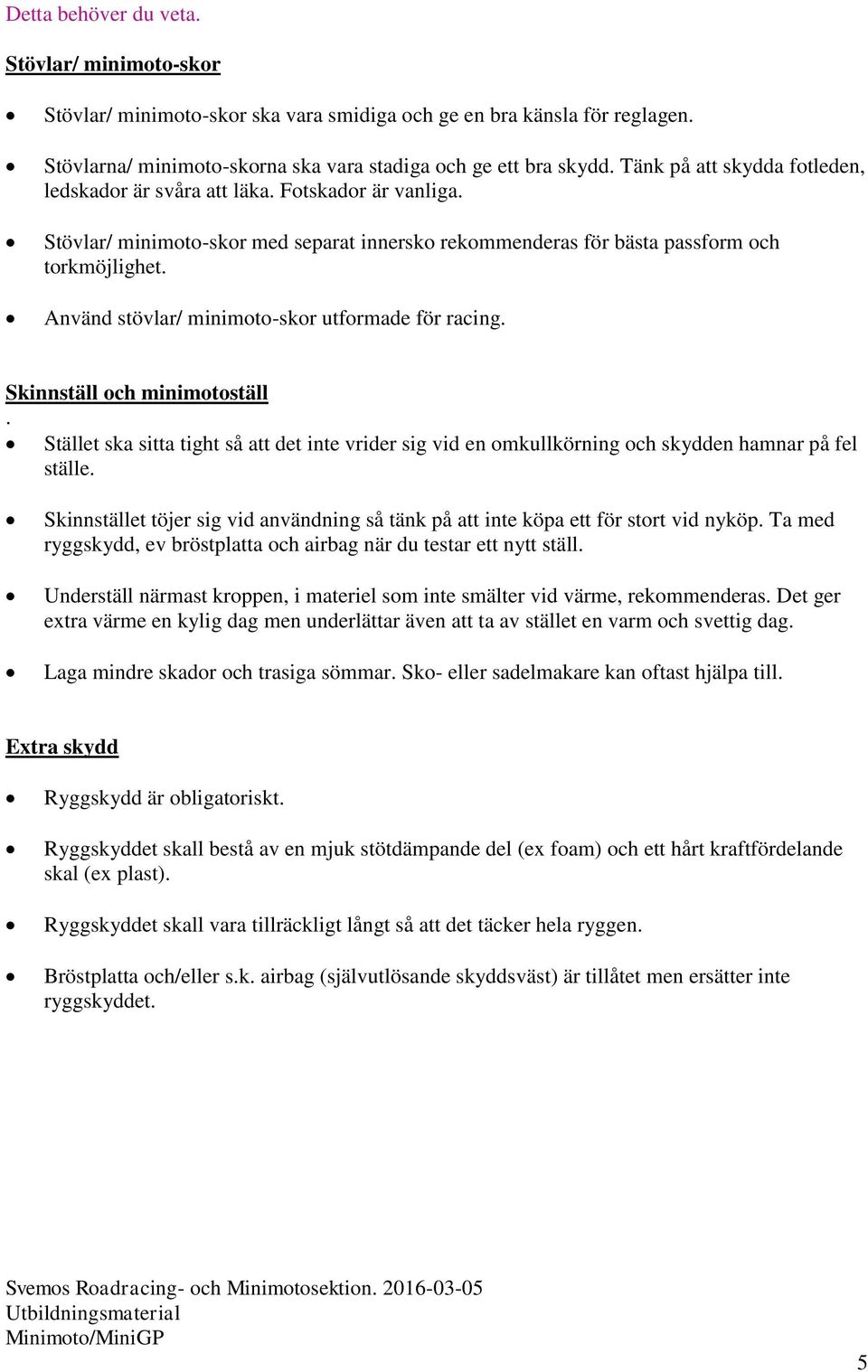 Använd stövlar/ minimoto-skor utformade för racing. Skinnställ och minimotoställ. Stället ska sitta tight så att det inte vrider sig vid en omkullkörning och skydden hamnar på fel ställe.