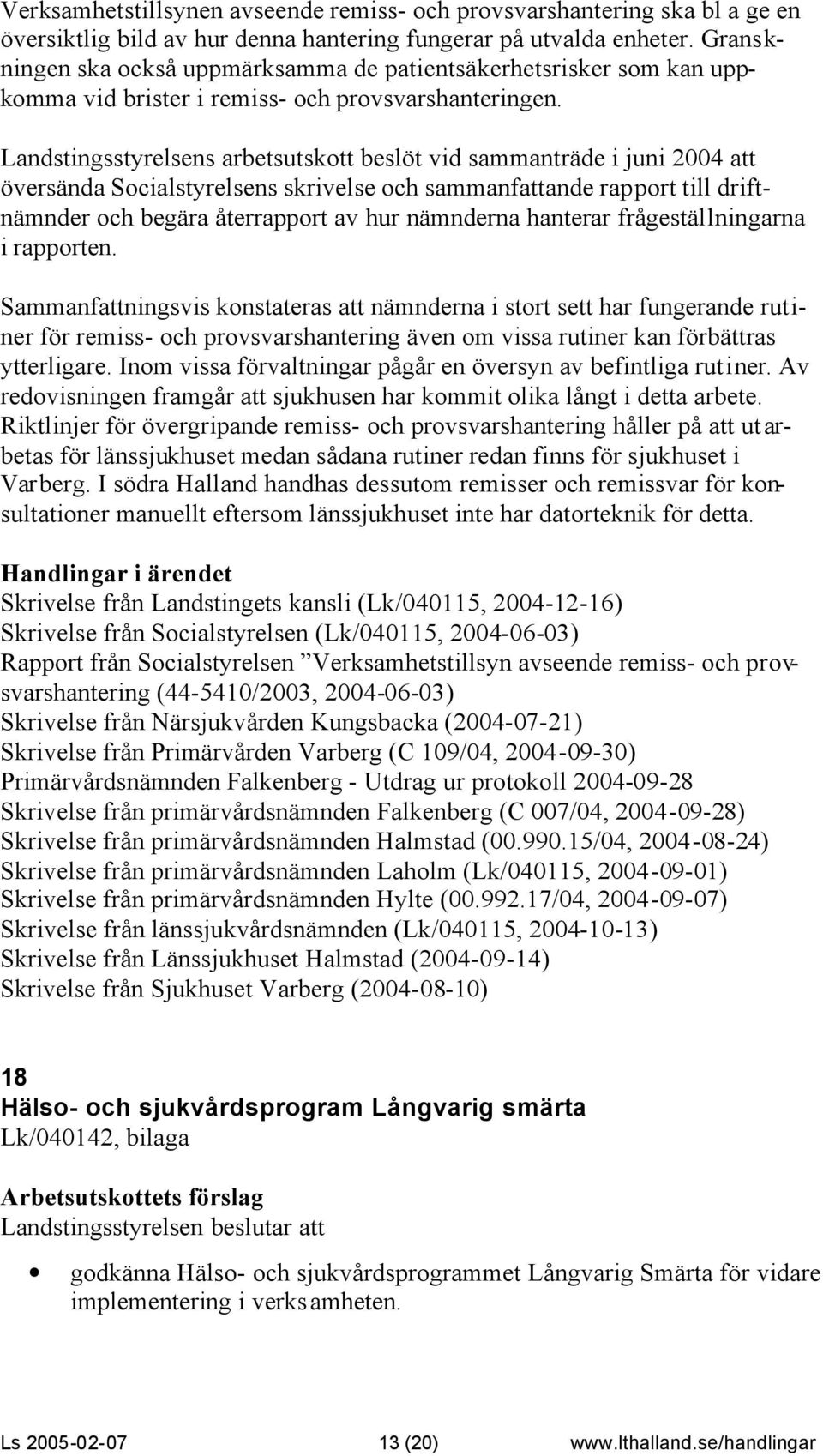 Landstingsstyrelsens arbetsutskott beslöt vid sammanträde i juni 2004 att översända Socialstyrelsens skrivelse och sammanfattande rapport till driftnämnder och begära återrapport av hur nämnderna