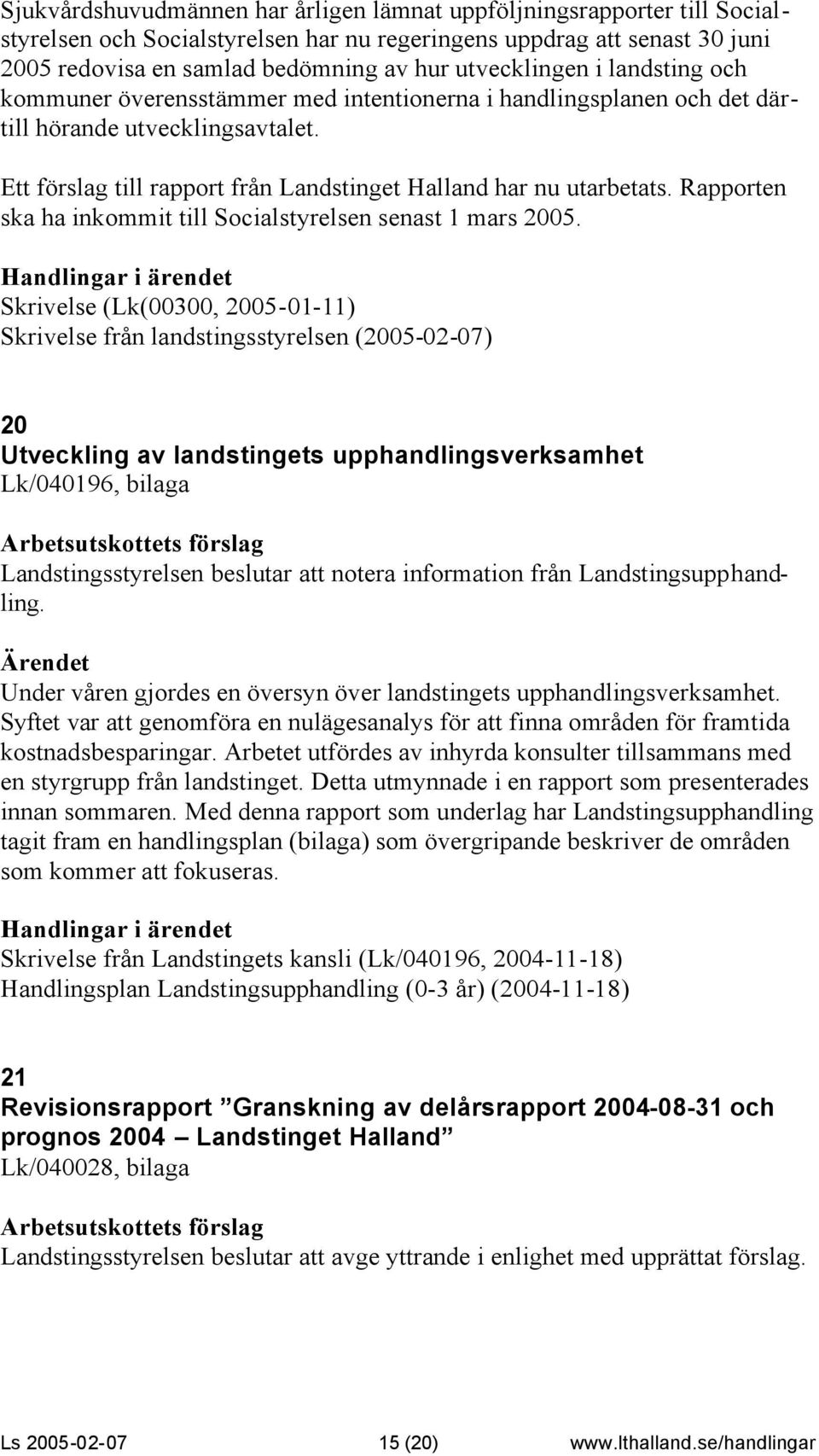 Ett förslag till rapport från Landstinget Halland har nu utarbetats. Rapporten ska ha inkommit till Socialstyrelsen senast 1 mars 2005.