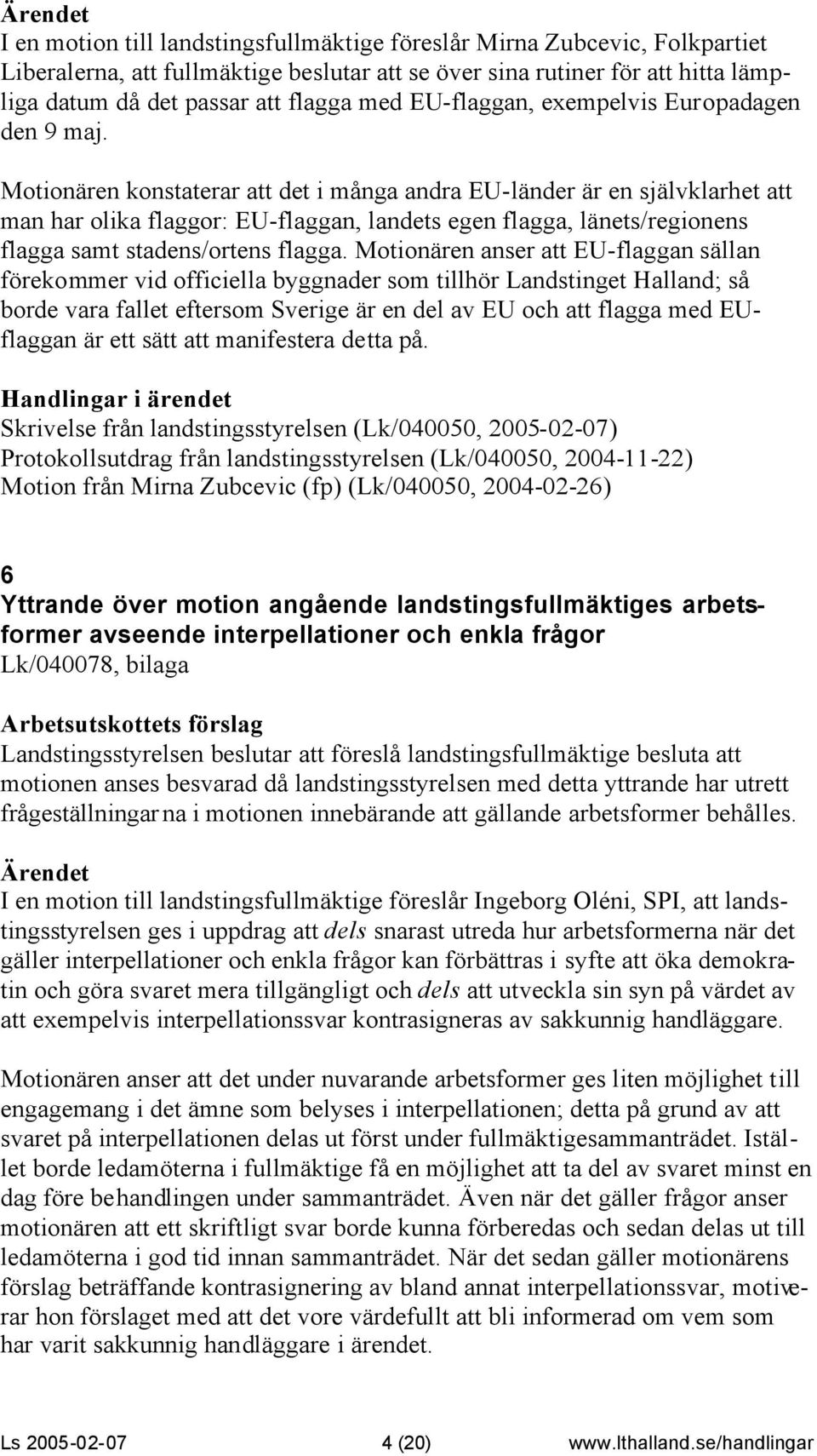 Motionären konstaterar att det i många andra EU-länder är en självklarhet att man har olika flaggor: EU-flaggan, landets egen flagga, länets/regionens flagga samt stadens/ortens flagga.