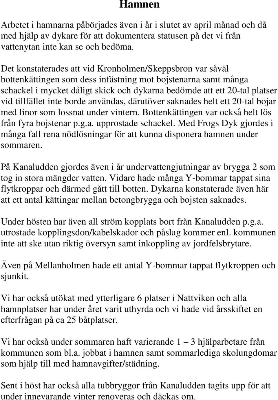 tillfället inte borde användas, därutöver saknades helt ett 20-tal bojar med linor som lossnat under vintern. Bottenkättingen var också helt lös från fyra bojstenar p.g.a. upprostade schackel.