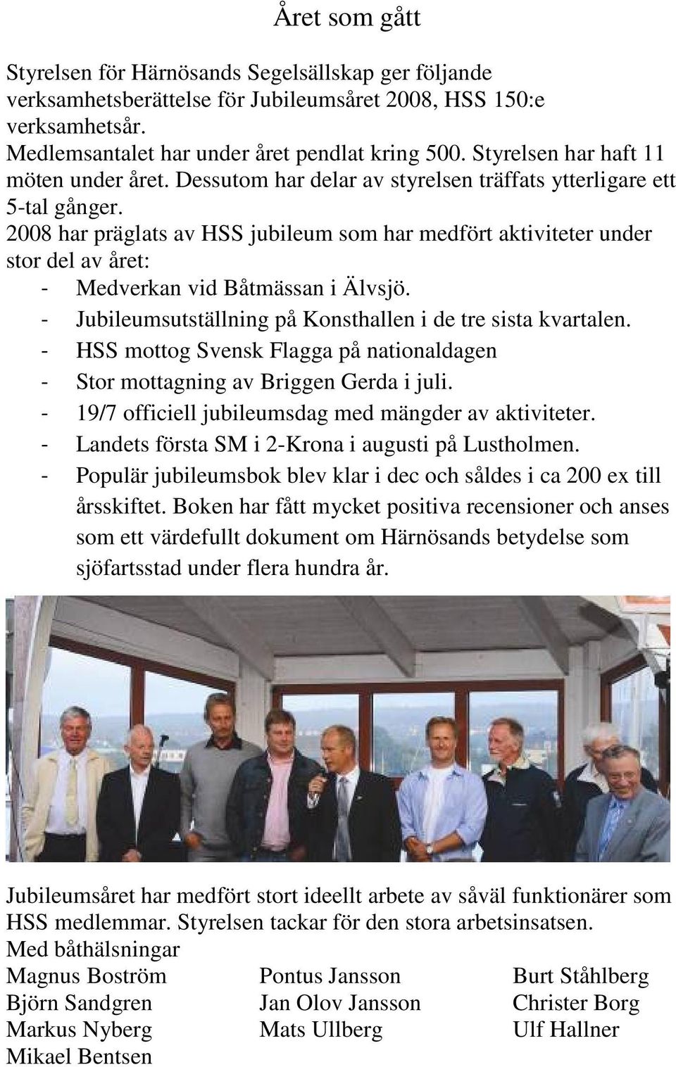 2008 har präglats av HSS jubileum som har medfört aktiviteter under stor del av året: - Medverkan vid Båtmässan i Älvsjö. - Jubileumsutställning på Konsthallen i de tre sista kvartalen.