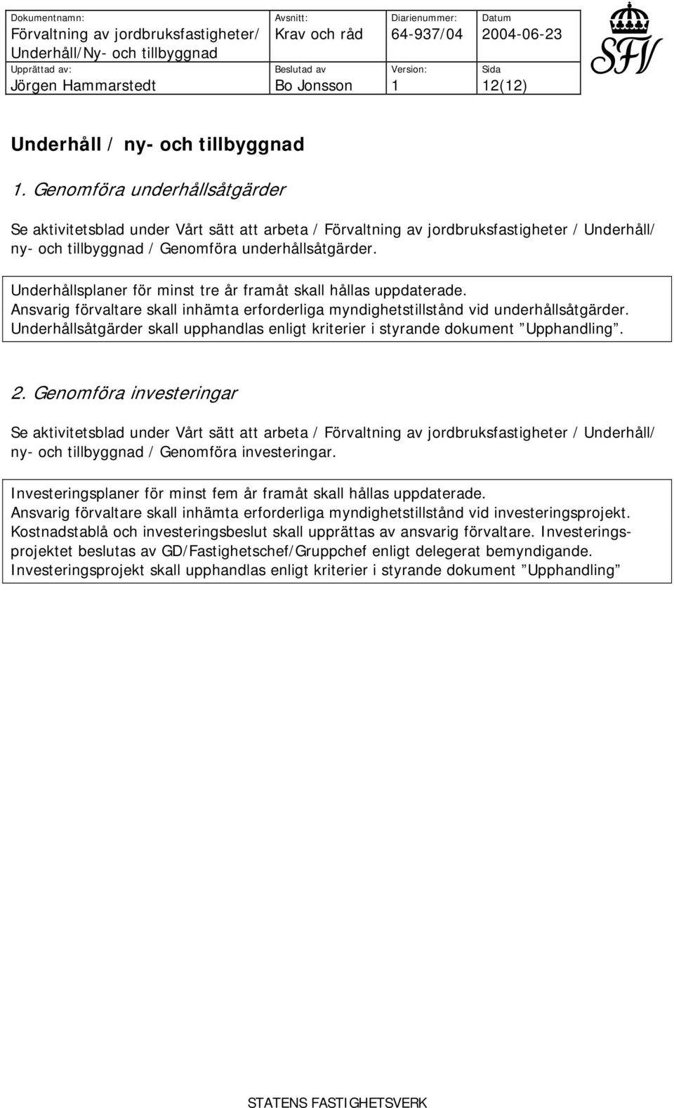 Underhållsåtgärder skall upphandlas enligt kriterier i styrande dokument Upphandling. 2. Genomföra investeringar Underhåll/ ny- och tillbyggnad / Genomföra investeringar.