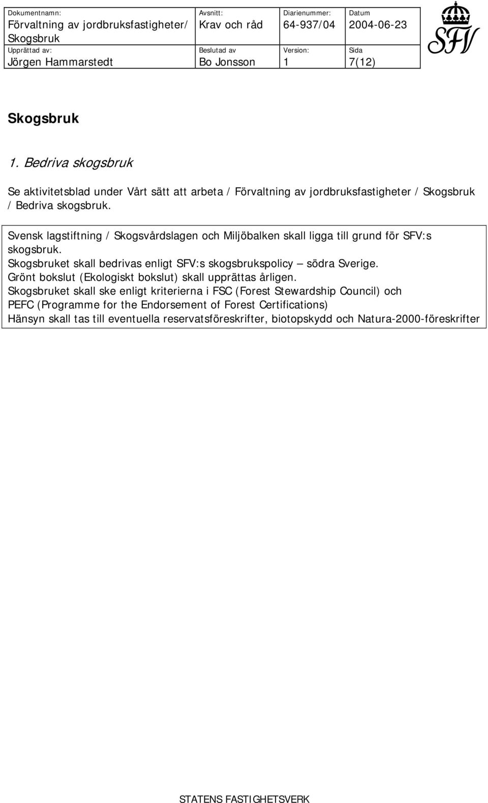 Skogsbruket skall bedrivas enligt SFV:s skogsbrukspolicy södra Sverige. Grönt bokslut (Ekologiskt bokslut) skall upprättas årligen.