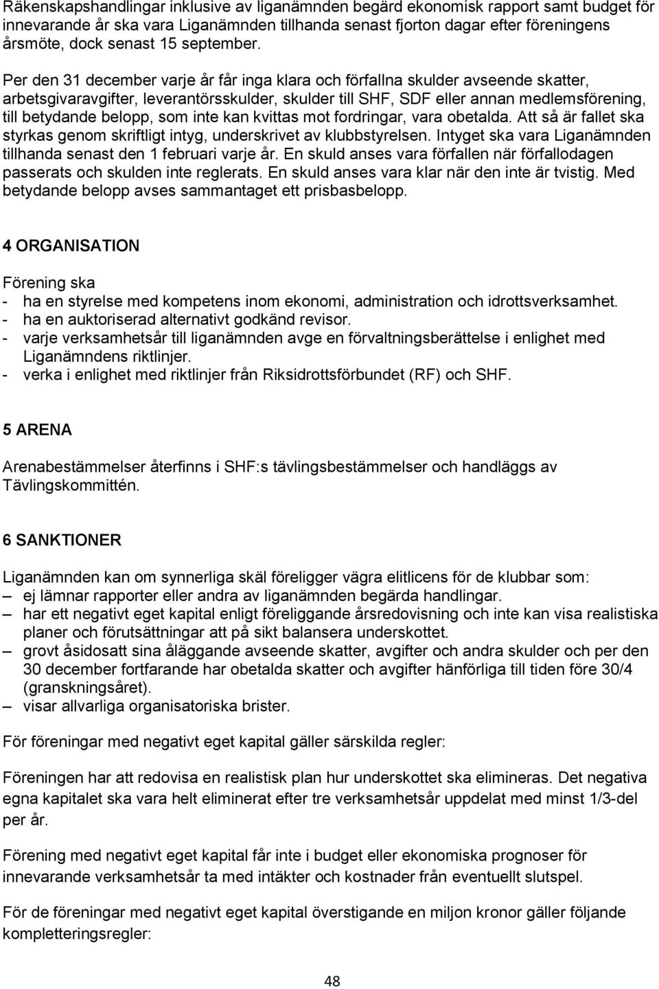 Per den 31 december varje år får inga klara och förfallna skulder avseende skatter, arbetsgivaravgifter, leverantörsskulder, skulder till SHF, SDF eller annan medlemsförening, till betydande belopp,