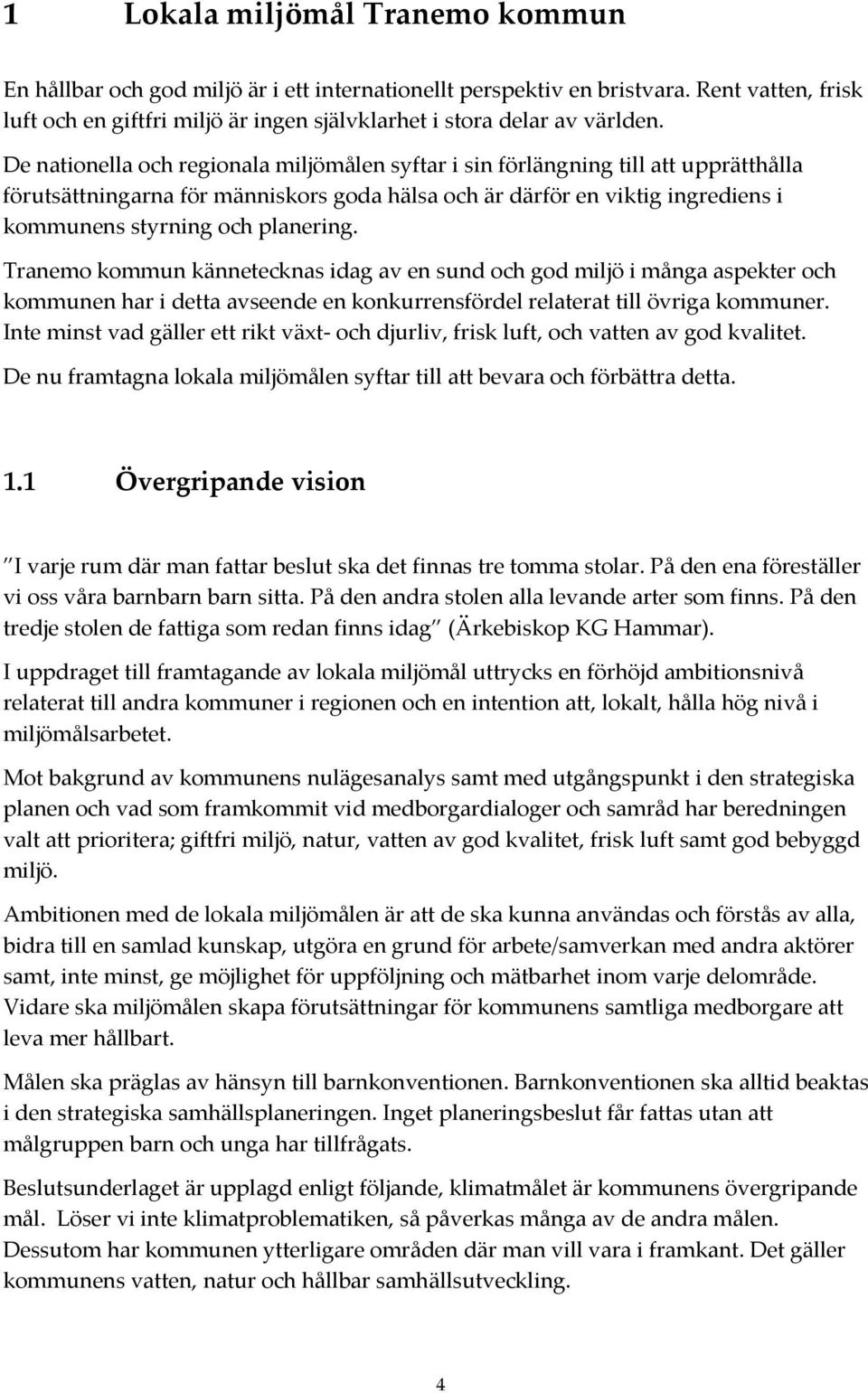 Tranemo kommun kännetecknas idag av en sund och god miljö i många aspekter och kommunen har i detta avseende en konkurrensfördel relaterat till övriga kommuner.