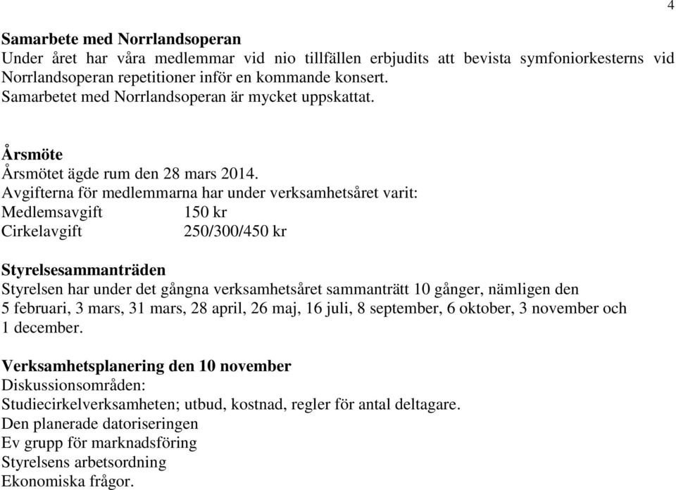 Avgifterna för medlemmarna har under verksamhetsåret varit: Medlemsavgift 150 kr Cirkelavgift 250/300/450 kr Styrelsesammanträden Styrelsen har under det gångna verksamhetsåret sammanträtt 10 gånger,