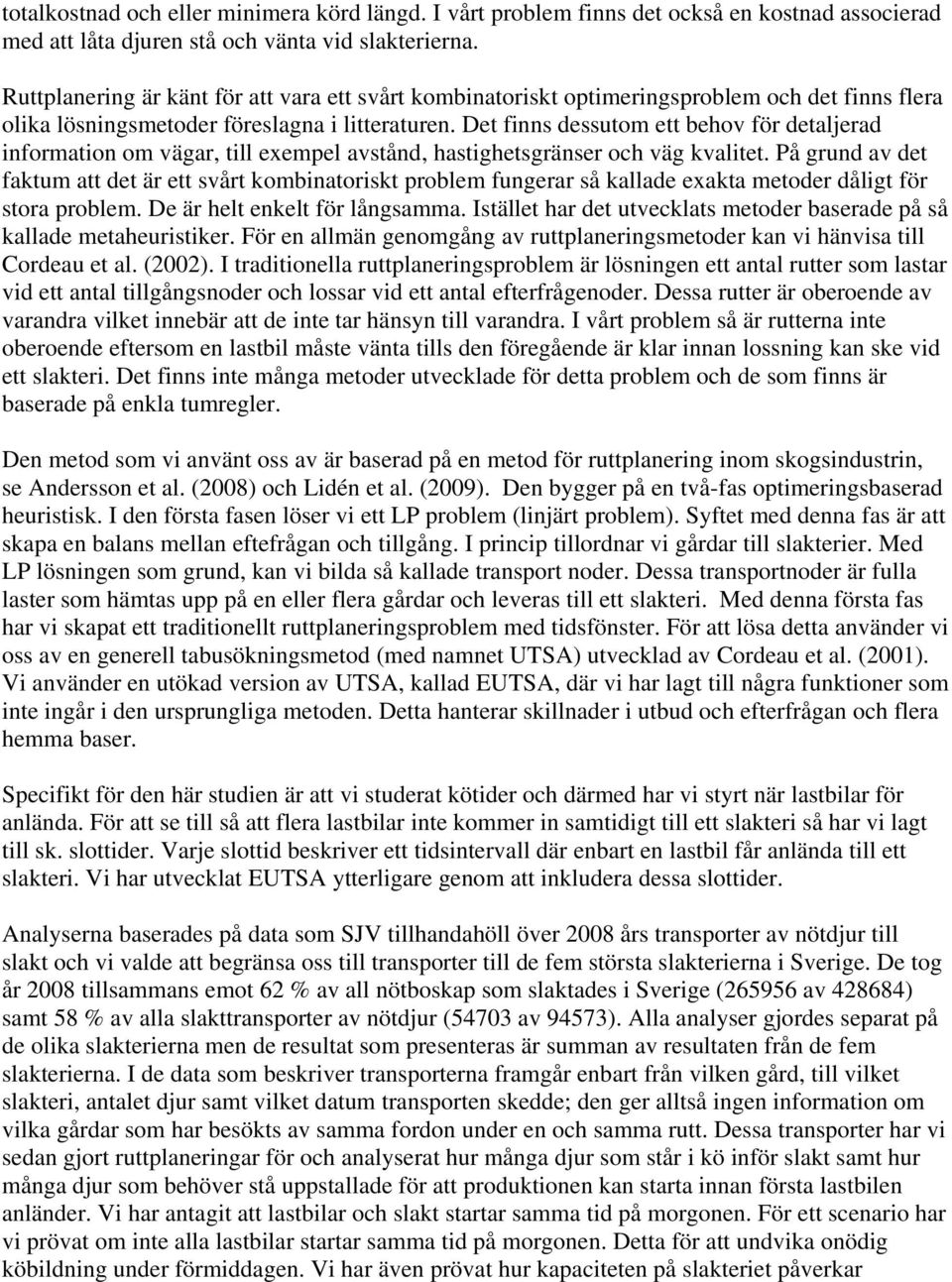 Det finns dessutom ett behov för detaljerad information om vägar, till exempel avstånd, hastighetsgränser och väg kvalitet.