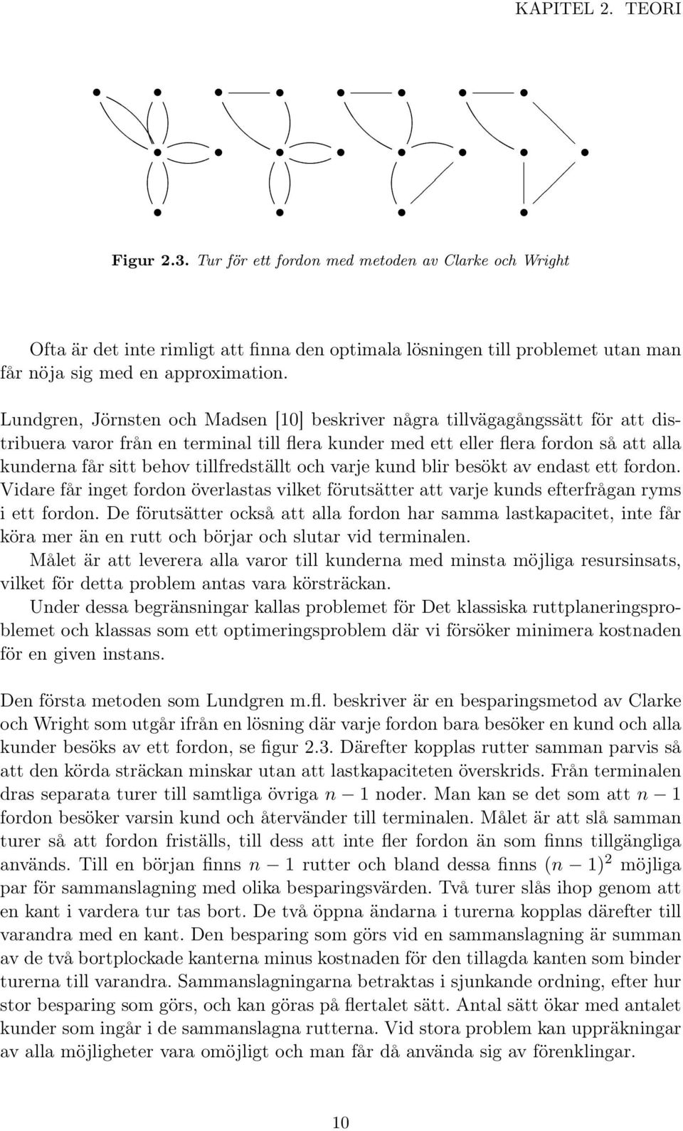 tillfredställt och varje kund blir besökt av endast ett fordon. Vidare får inget fordon överlastas vilket förutsätter att varje kunds efterfrågan ryms i ett fordon.