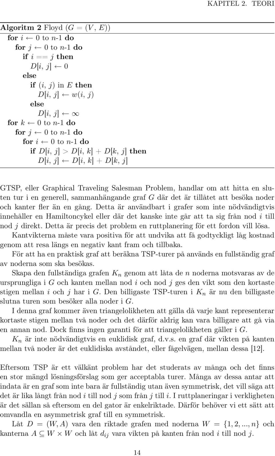 n-1 do if D[i, j] > D[i, k] + D[k, j] then D[i, j] D[i, k] + D[k, j] GTSP, eller Graphical Traveling Salesman Problem, handlar om att hitta en sluten tur i en generell, sammanhängande graf G där det