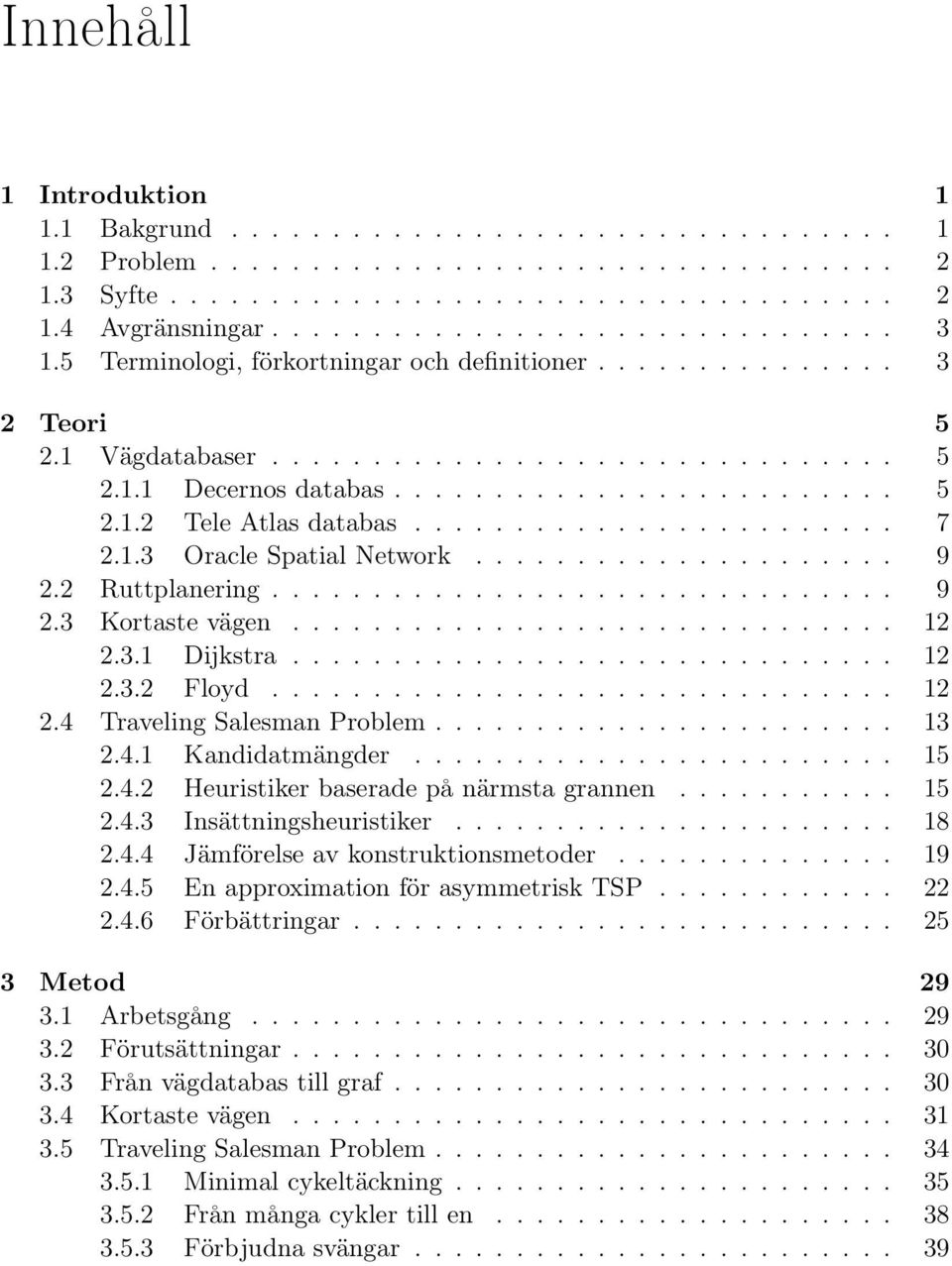 ....................... 7 2.1.3 Oracle Spatial Network..................... 9 2.2 Ruttplanering............................... 9 2.3 Kortaste vägen.............................. 12 2.3.1 Dijkstra.